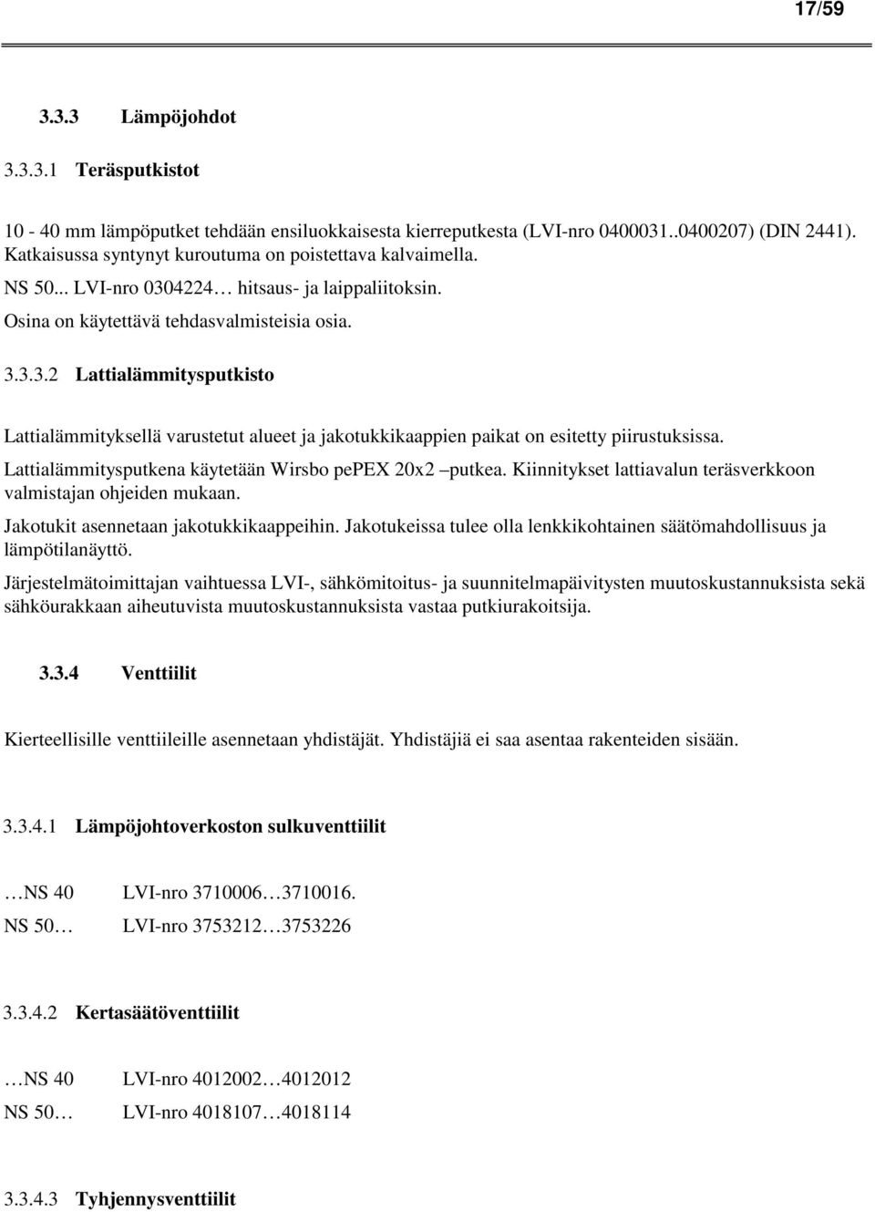 Lattialämmitysputkena käytetään Wirsbo pepex 20x2 putkea. Kiinnitykset lattiavalun teräsverkkoon valmistajan ohjeiden mukaan. Jakotukit asennetaan jakotukkikaappeihin.