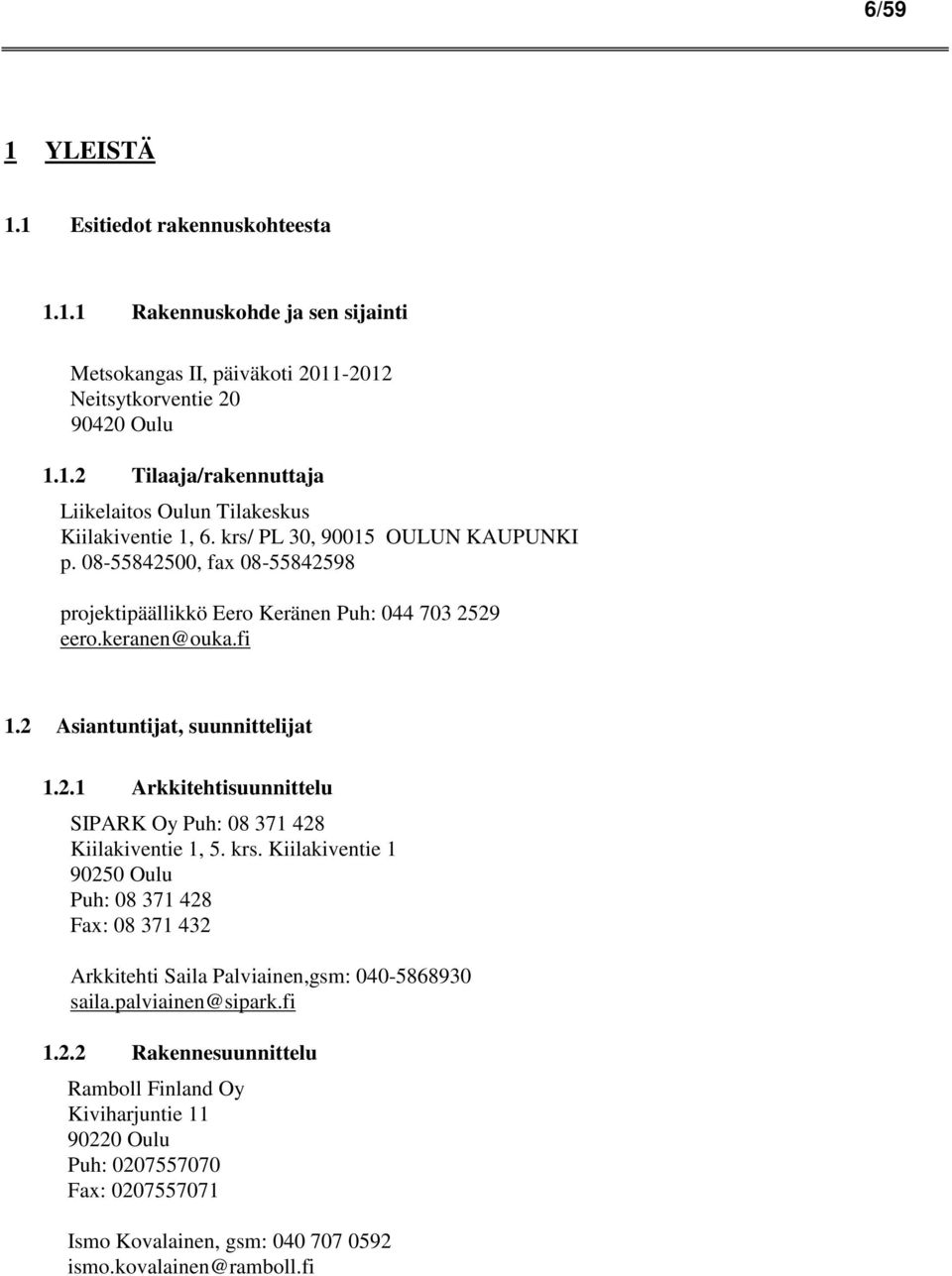 krs. Kiilakiventie 1 90250 Oulu Puh: 08 371 428 Fax: 08 371 432 Arkkitehti Saila Palviainen,gsm: 040-5868930 saila.palviainen@sipark.fi 1.2.2 Rakennesuunnittelu Ramboll Finland Oy Kiviharjuntie 11 90220 Oulu Puh: 0207557070 Fax: 0207557071 Ismo Kovalainen, gsm: 040 707 0592 ismo.