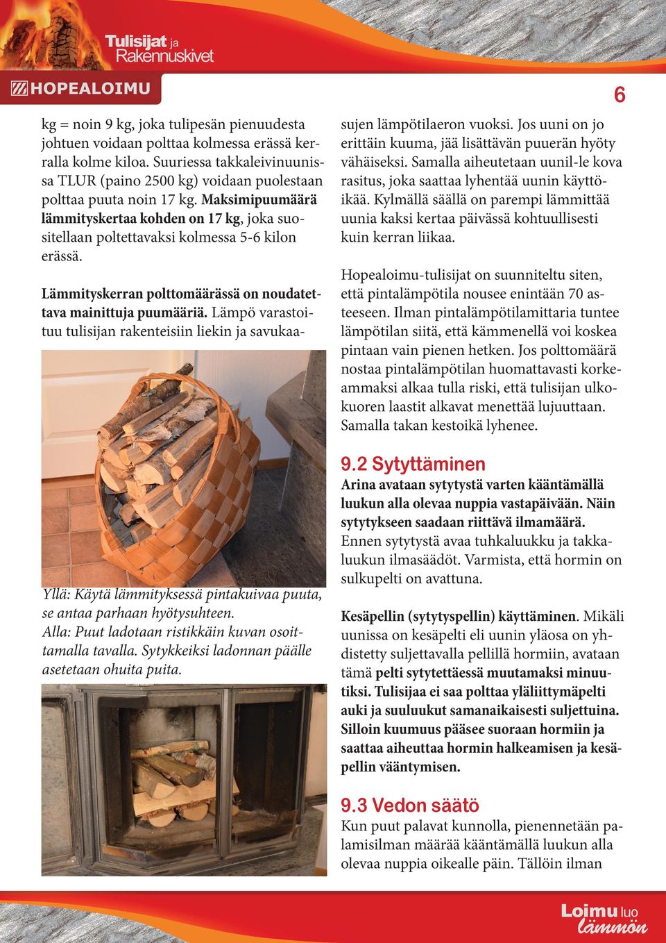 Maksimipuumäärä lämmityskertaa kohden on 17 kg, joka suositellaan poltettavaksi kolmessa 5-6 kilon erässä. Lämmityskerran polttomäärässä on noudatettava mainittuja puumääriä.