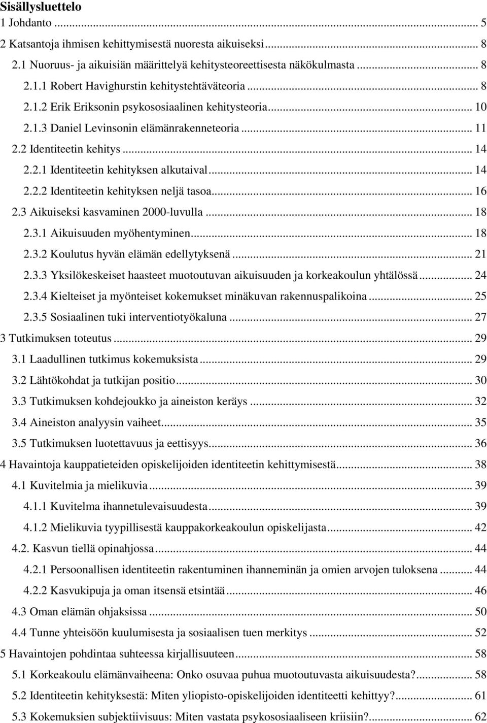 .. 16 2.3 Aikuiseksi kasvaminen 2000-luvulla... 18 2.3.1 Aikuisuuden myöhentyminen... 18 2.3.2 Koulutus hyvän elämän edellytyksenä... 21 2.3.3 Yksilökeskeiset haasteet muotoutuvan aikuisuuden ja korkeakoulun yhtälössä.