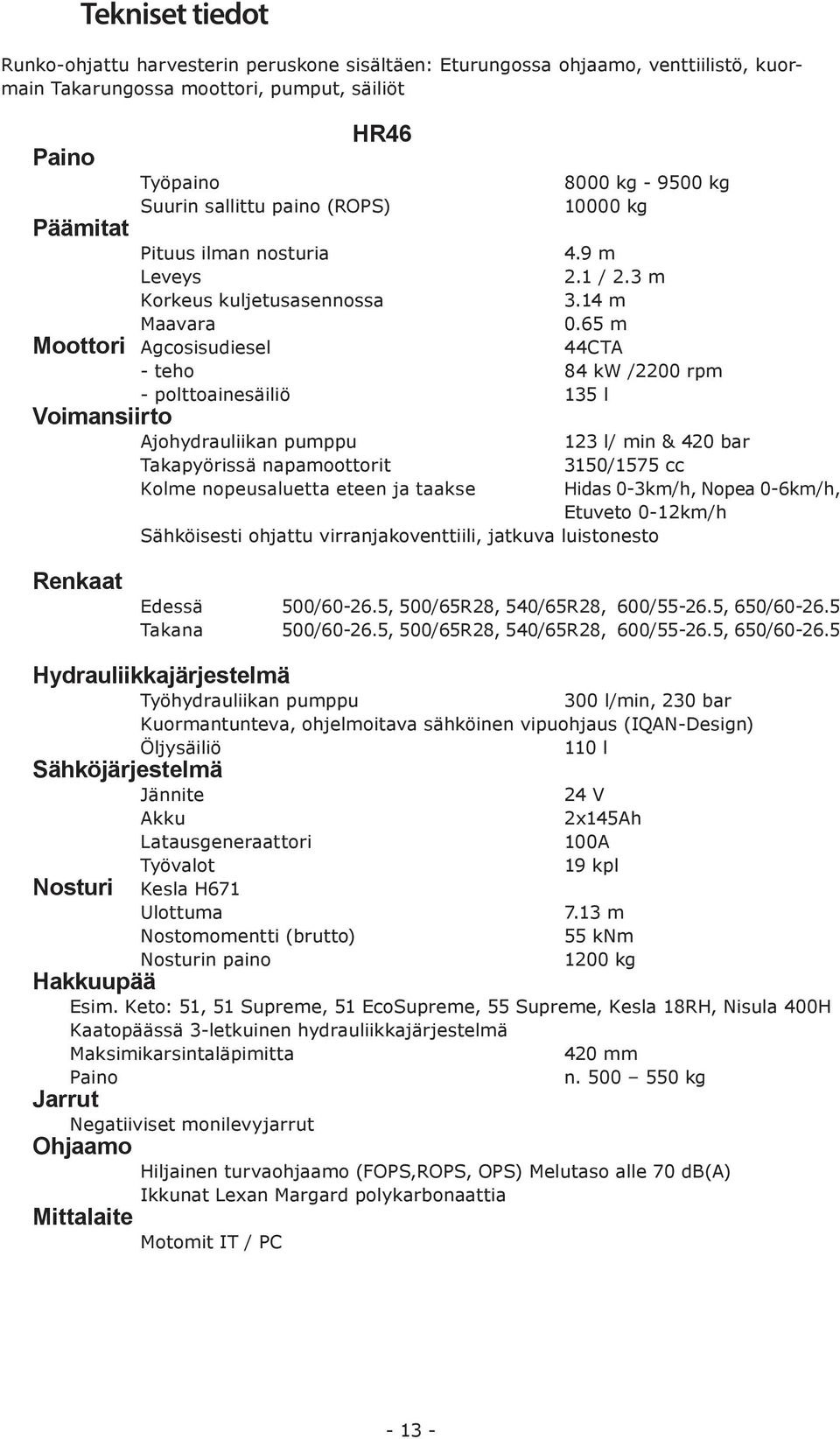 65 m Moottori Agcosisudiesel 44CTA - teho 84 kw /2200 rpm - polttoainesäiliö 135 l Voimansiirto Ajohydrauliikan pumppu 123 l/ min & 420 bar Takapyörissä napamoottorit 3150/1575 cc Kolme nopeusaluetta