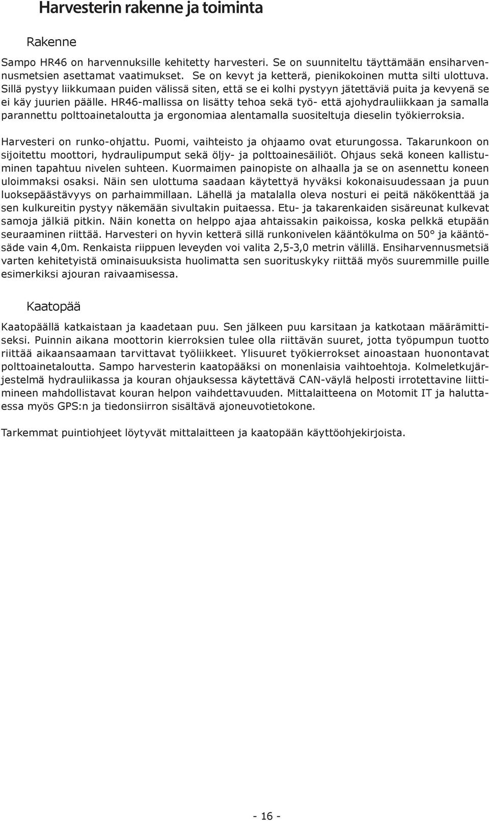 HR46-mallissa on lisätty tehoa sekä työ- että ajohydrauliikkaan ja samalla parannettu polttoainetaloutta ja ergonomiaa alentamalla suositeltuja dieselin työkierroksia. Harvesteri on runko-ohjattu.