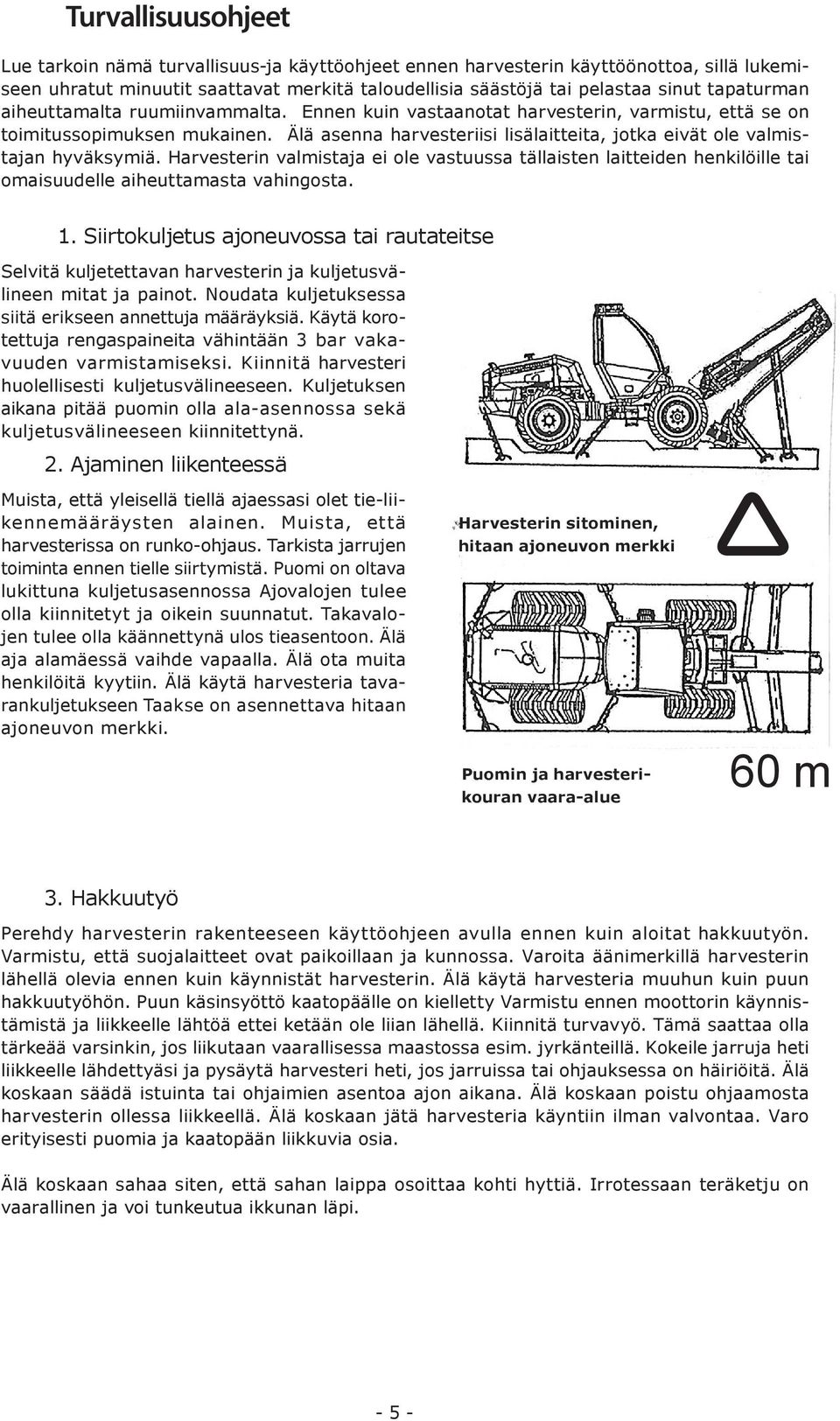 Älä asenna harvesteriisi lisälaitteita, jotka eivät ole valmistajan hyväksymiä. Harvesterin valmistaja ei ole vastuussa tällaisten laitteiden henkilöille tai omaisuudelle aiheuttamasta vahingosta. 1.