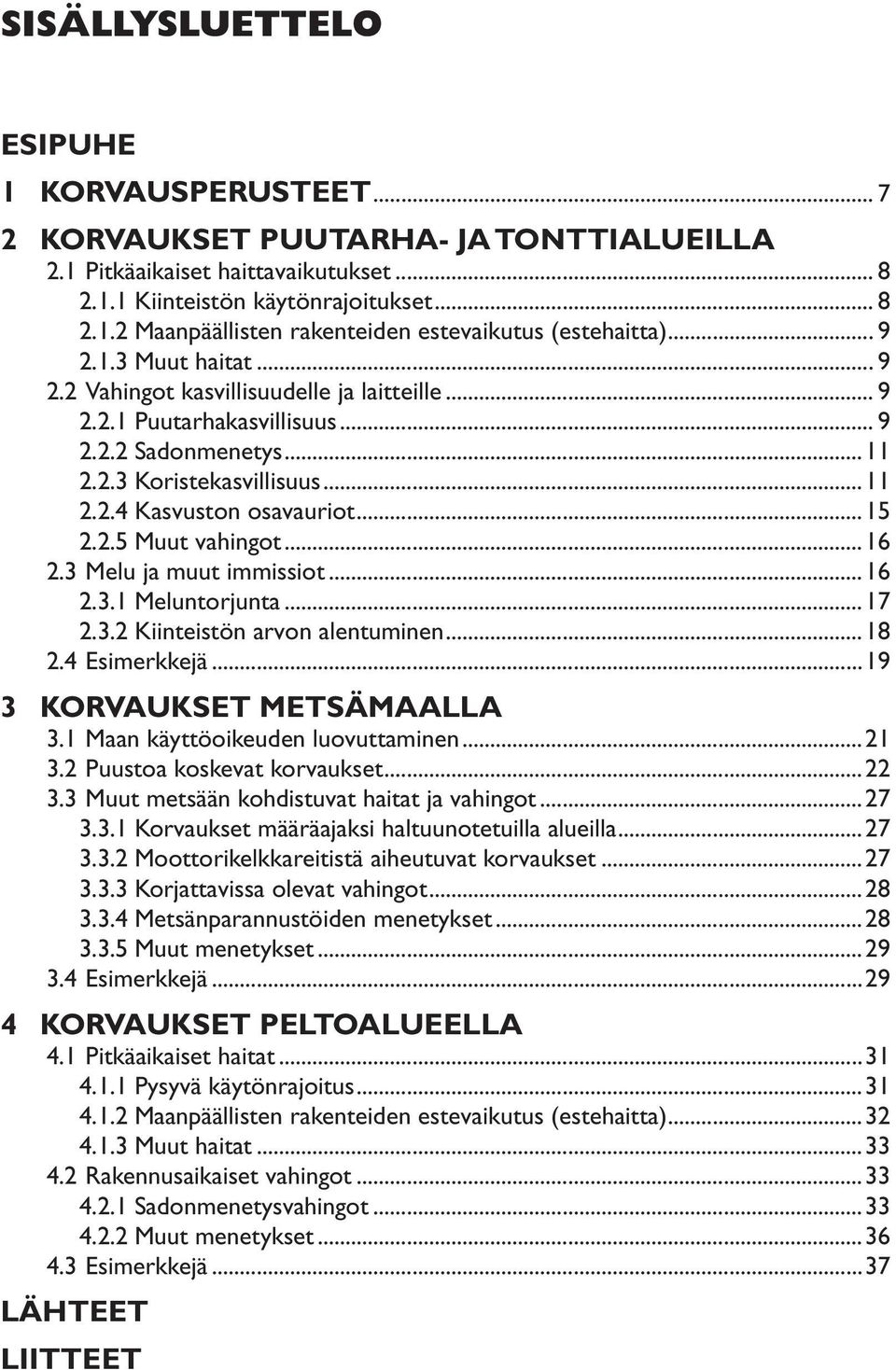 ..16 2.3 Melu ja muut immissiot...16 2.3.1 Meluntorjunta...17 2.3.2 Kiinteistön arvon alentuminen...18 2.4 Esimerkkejä...19 3 KORVAUKSET METSÄMAALLA 3.1 Maan käyttöoikeuden luovuttaminen...21 3.