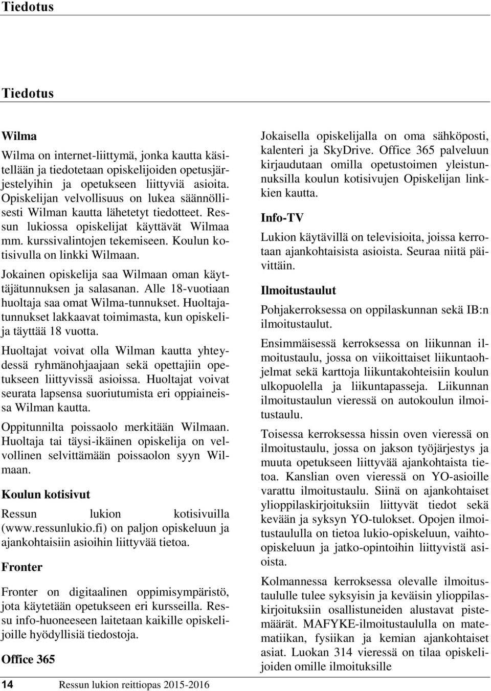 Jokainen opiskelija saa Wilmaan oman käyttäjätunnuksen ja salasanan. Alle 18-vuotiaan huoltaja saa omat Wilma-tunnukset. Huoltajatunnukset lakkaavat toimimasta, kun opiskelija täyttää 18 vuotta.