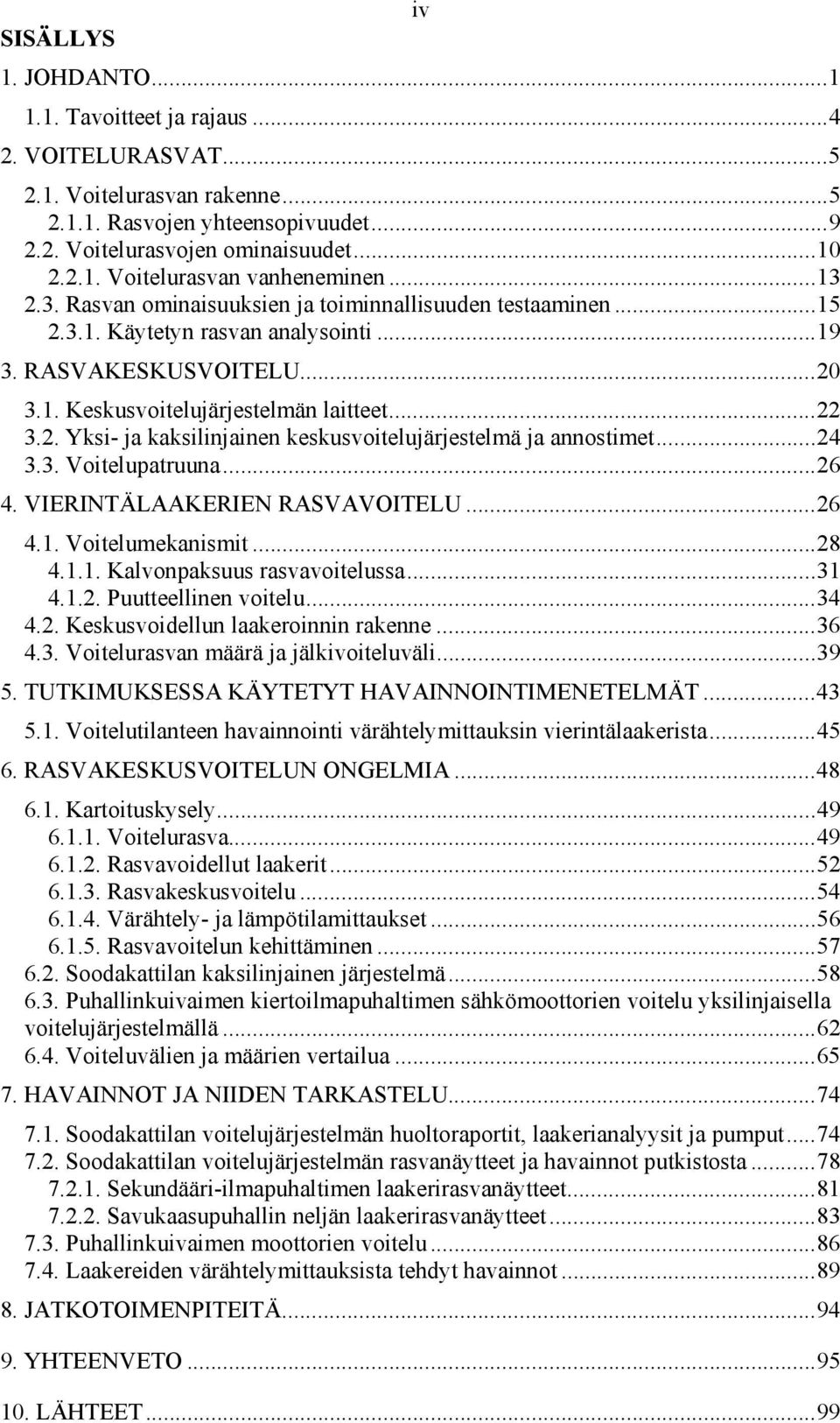 ..24 3.3. Voitelupatruuna...26 4. VIERINTÄLAAKERIEN RASVAVOITELU...26 4.1. Voitelumekanismit...28 4.1.1. Kalvonpaksuus rasvavoitelussa...31 4.1.2. Puutteellinen voitelu...34 4.2. Keskusvoidellun laakeroinnin rakenne.