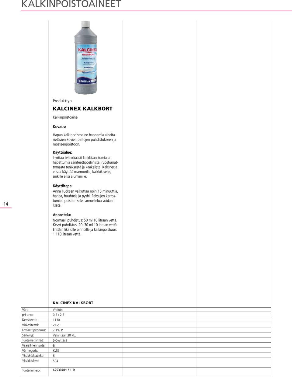 14 Anna liuoksen vaikuttaa noin 15 minuuttia, harjaa, huuhtele ja pyyhi. Paksujen kerrostumien poistamiseksi annostelua voidaan lisätä. Normaali puhdistus: 50 ml 10 litraan vettä.