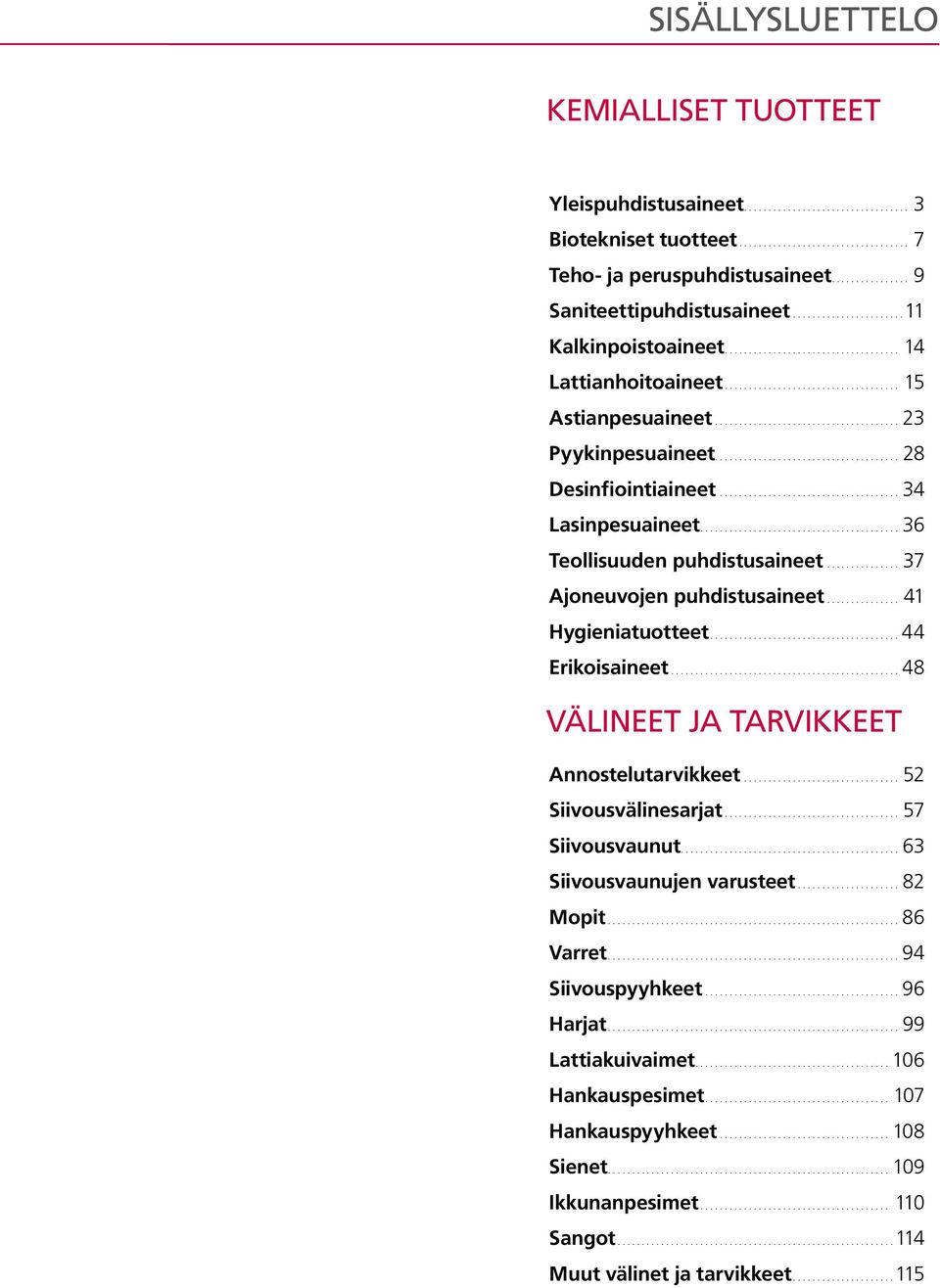 .. 41 Hygieniatuotteet...44 Erikoisaineet...48 VÄLINEET JA TARVIKKEET Annostelutarvikkeet... 52 Siivousvälinesarjat... 57 Siivousvaunut... 63 Siivousvaunujen varusteet... 82 Mopit.