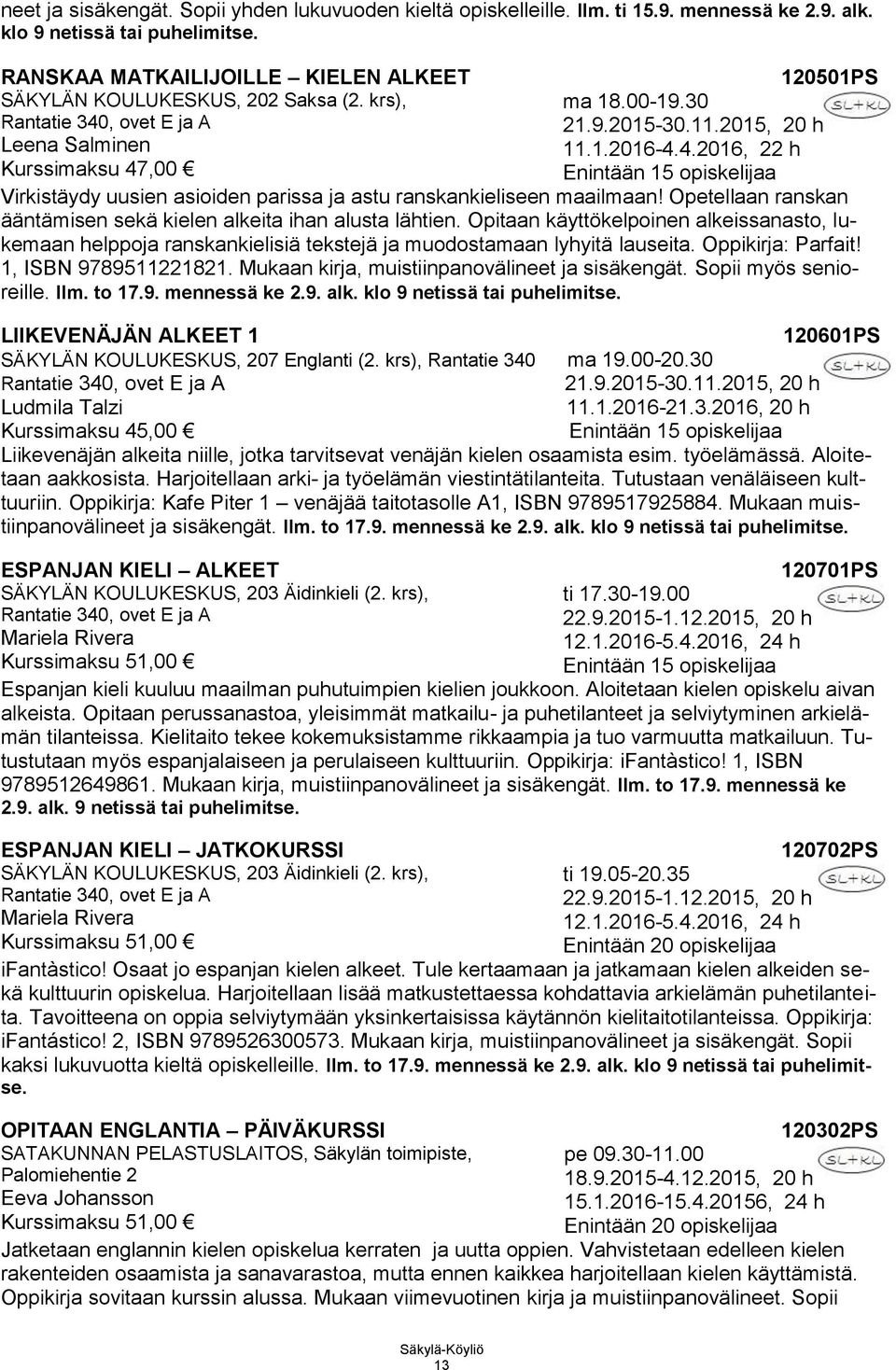 , ovet E ja A 21.9.2015-30.11.2015, 20 h Leena Salminen 11.1.2016-4.4.2016, 22 h Kurssimaksu 47,00 Enintään 15 opiskelijaa Virkistäydy uusien asioiden parissa ja astu ranskankieliseen maailmaan!