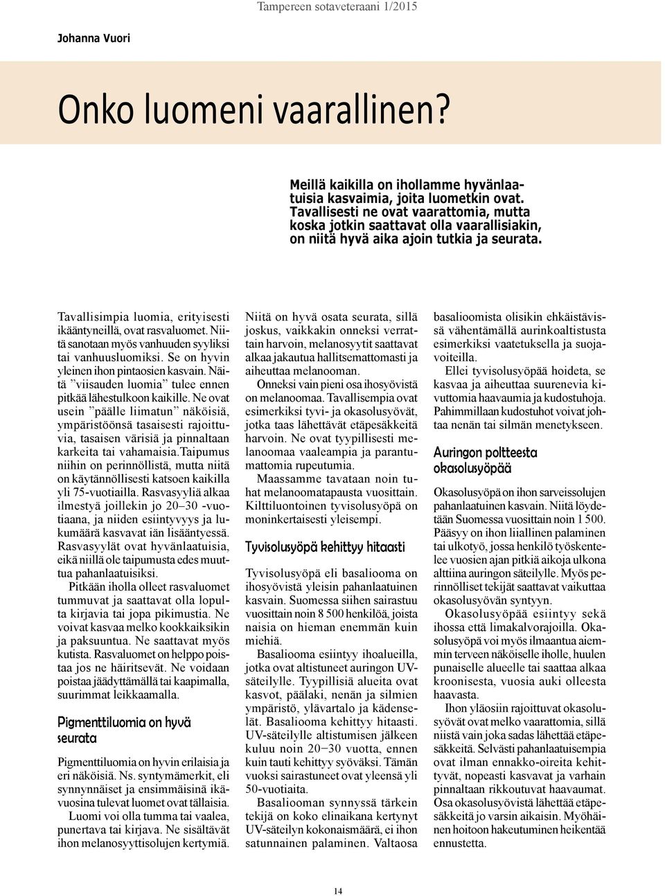 Niitä sanotaan myös vanhuuden syyliksi tai vanhuusluomiksi. Se on hyvin yleinen ihon pintaosien kasvain. Näitä viisauden luomia tulee ennen pitkää lähestulkoon kaikille.