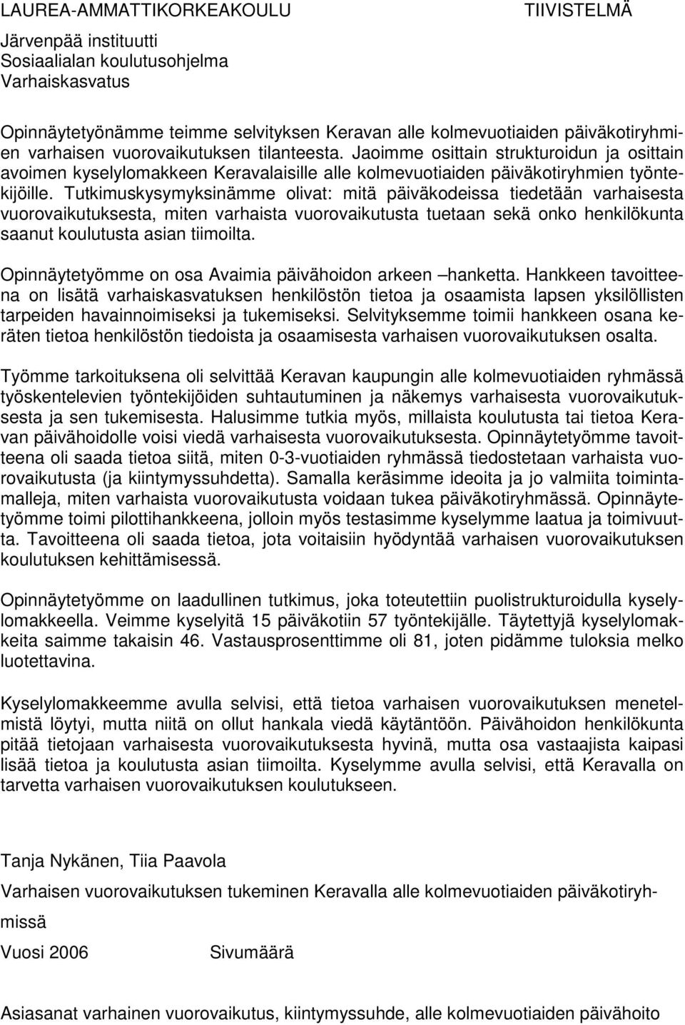 Tutkimuskysymyksinämme olivat: mitä päiväkodeissa tiedetään varhaisesta vuorovaikutuksesta, miten varhaista vuorovaikutusta tuetaan sekä onko henkilökunta saanut koulutusta asian tiimoilta.