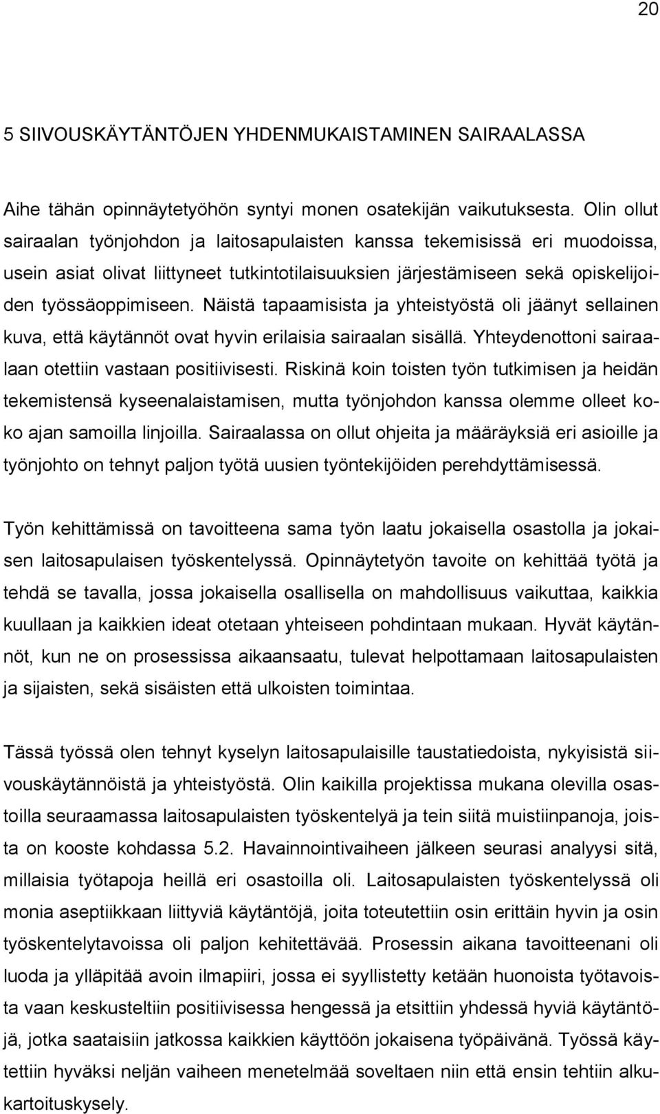 Näistä tapaamisista ja yhteistyöstä oli jäänyt sellainen kuva, että käytännöt ovat hyvin erilaisia sairaalan sisällä. Yhteydenottoni sairaalaan otettiin vastaan positiivisesti.