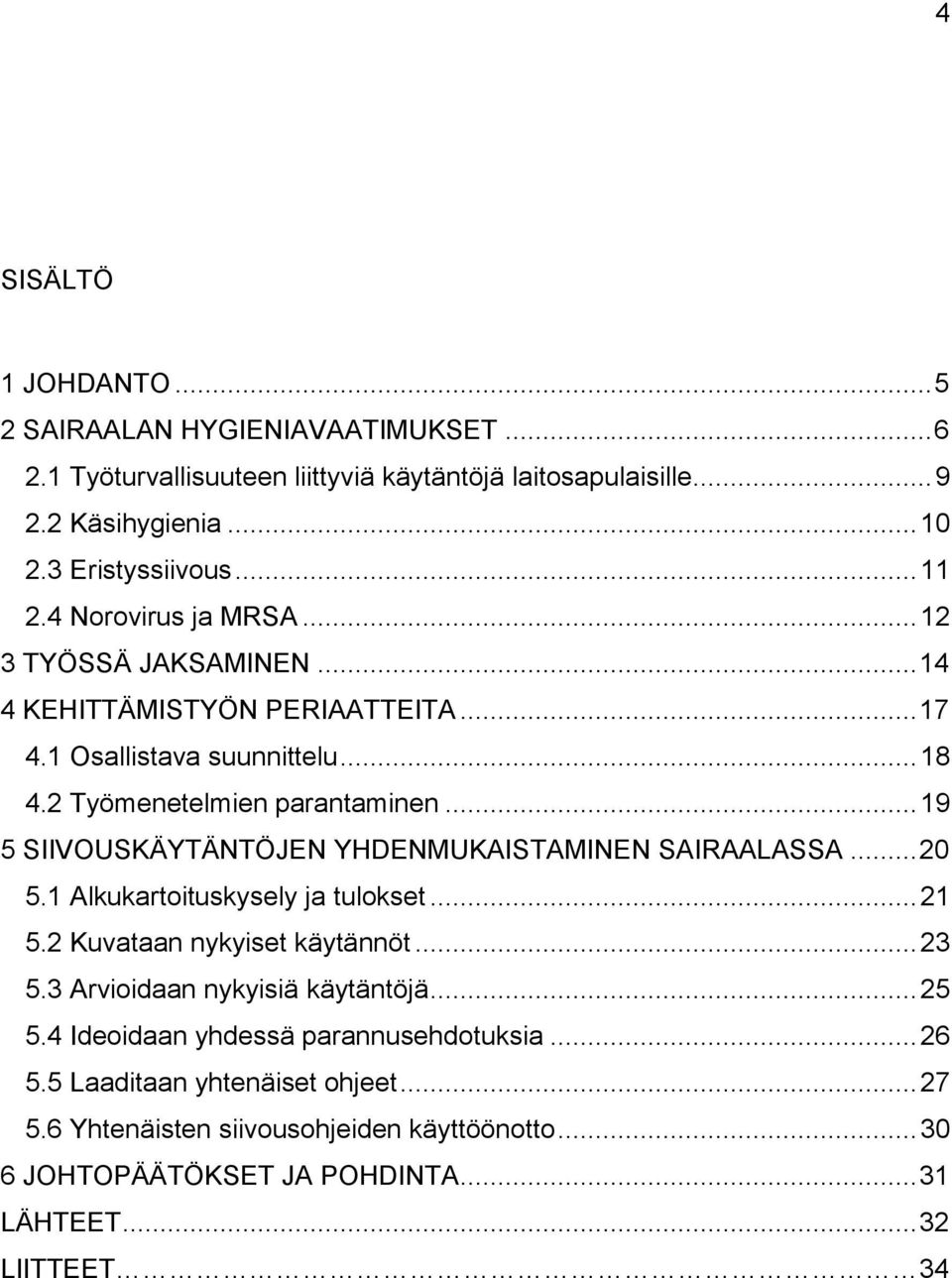 .. 19 5 SIIVOUSKÄYTÄNTÖJEN YHDENMUKAISTAMINEN SAIRAALASSA... 20 5.1 Alkukartoituskysely ja tulokset... 21 5.2 Kuvataan nykyiset käytännöt... 23 5.3 Arvioidaan nykyisiä käytäntöjä.