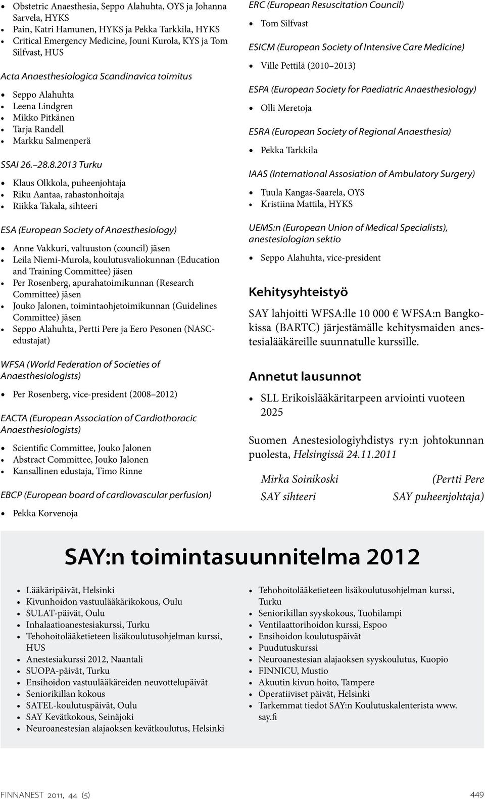 8.2013 Turku Klaus Olkkola, puheenjohtaja Riku Aantaa, rahastonhoitaja Riikka Takala, sihteeri ESA (European Society of Anaesthesiology) Anne Vakkuri, valtuuston (council) jäsen Leila Niemi-Murola,