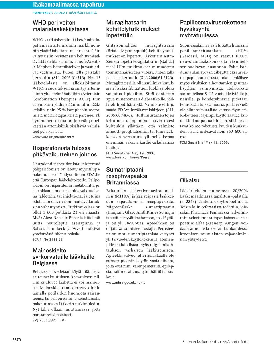 Näin vältyttäisiin resistenssin kehittymiseltä. Lääketehtaista mm. Sanofi-Aventis ja Mephan hämmästelivät ja vastustivat vaatimusta, kuten tällä palstalla kerrottiin (SLL 2006;61:316).