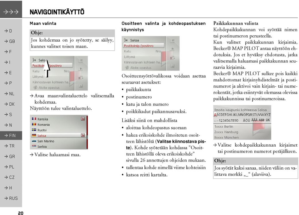 Osoitteen valinta ja kohdeopastuksen käynnistys Osoitteensyöttövalikossa voidaan asettaa seuraavat asetukset: paikkakunta postinumero katu ja talon numero poikkikadut paikannusavuksi.