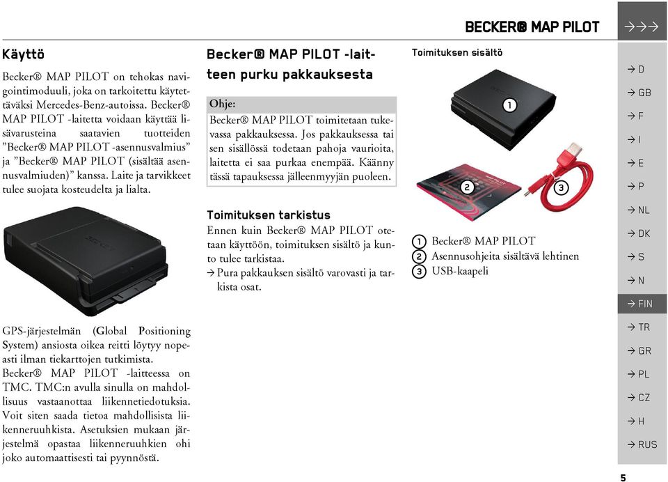 Laite ja tarvikkeet tulee suojata kosteudelta ja lialta. GPS-järjestelmän (Global Positioning System) ansiosta oikea reitti löytyy nopeasti ilman tiekarttojen tutkimista.