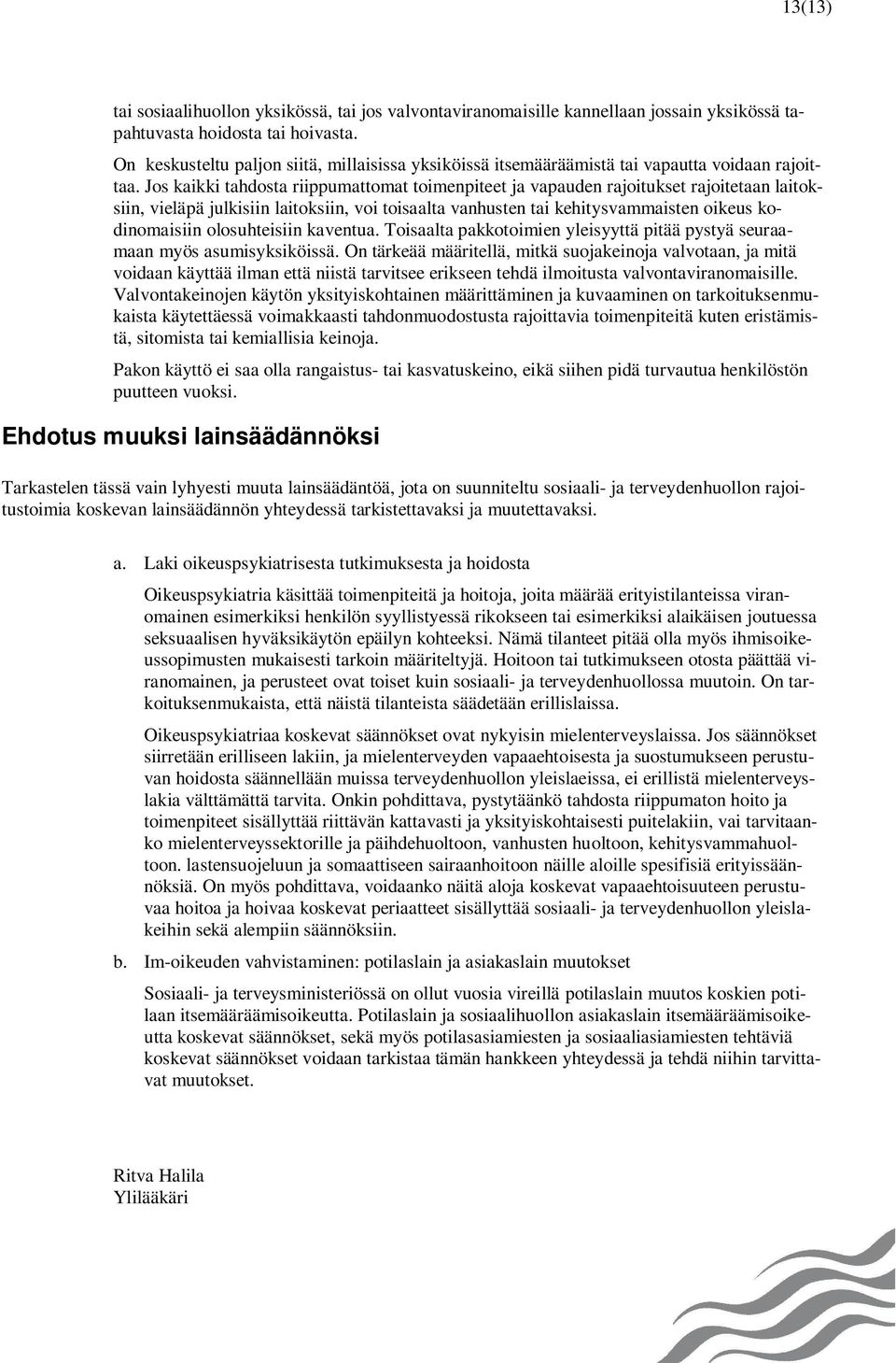 Jos kaikki tahdosta riippumattomat toimenpiteet ja vapauden rajoitukset rajoitetaan laitoksiin, vieläpä julkisiin laitoksiin, voi toisaalta vanhusten tai kehitysvammaisten oikeus kodinomaisiin