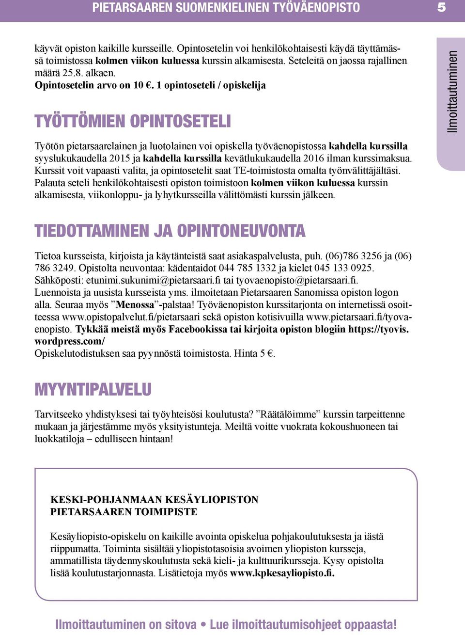 1 opintoseteli / opiskelija TYÖTTÖMIEN OPINTOSETELI Työtön pietarsaarelainen ja luotolainen voi opiskella työväenopistossa kahdella kurssilla syyslukukaudella 2015 ja kahdella kurssilla