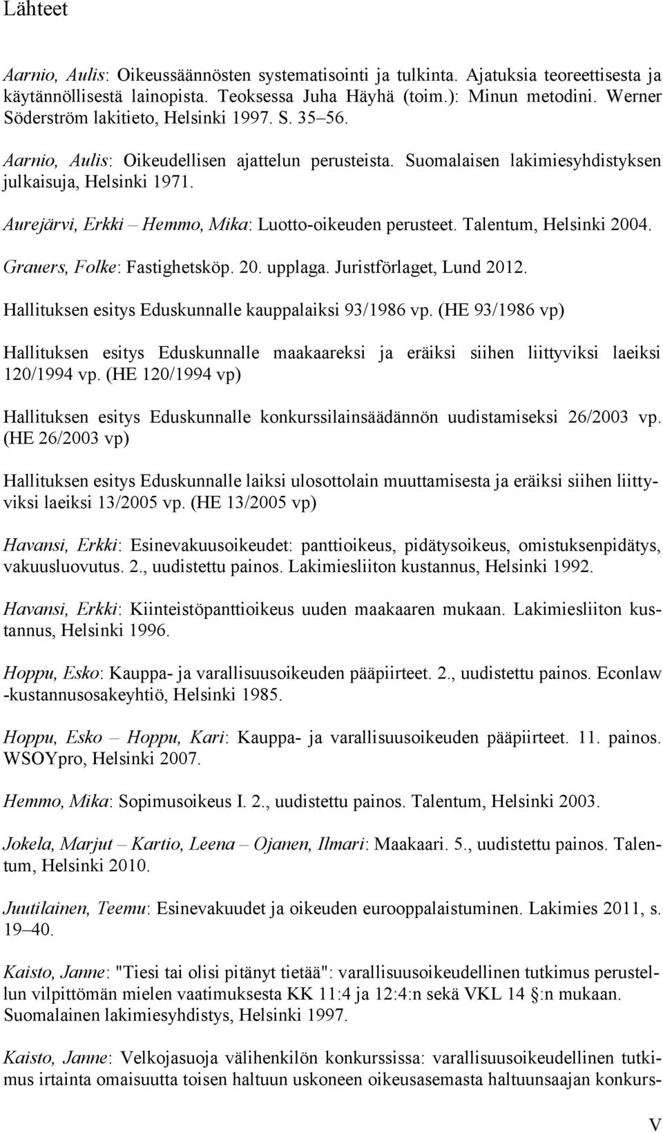 Aurejärvi, Erkki Hemmo, Mika: Luotto-oikeuden perusteet. Talentum, Helsinki 2004. Grauers, Folke: Fastighetsköp. 20. upplaga. Juristförlaget, Lund 2012.