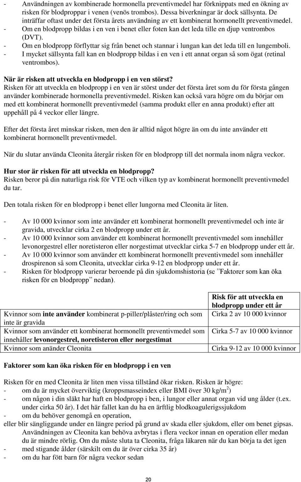 - Om en blodpropp förflyttar sig från benet och stannar i lungan kan det leda till en lungemboli.