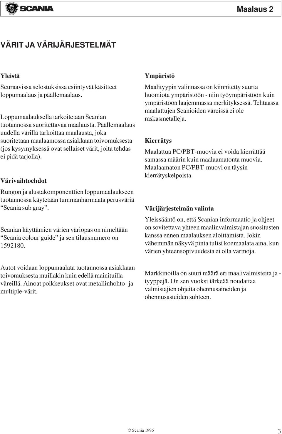 Värivaihtoehdot Rungon ja alustakomponenttien loppumaalaukseen tuotannossa käytetään tummanharmaata perusväriä Scania sub gray.