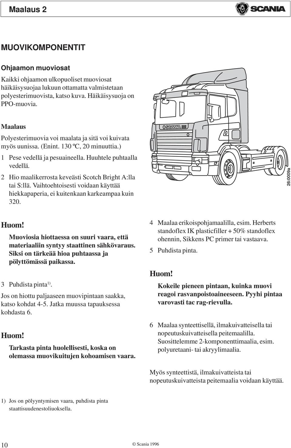 2 Hio maalikerrosta keveästi Scotch Bright A:lla tai S:llä. Vaihtoehtoisesti voidaan käyttää hiekkapaperia, ei kuitenkaan karkeampaa kuin 320.