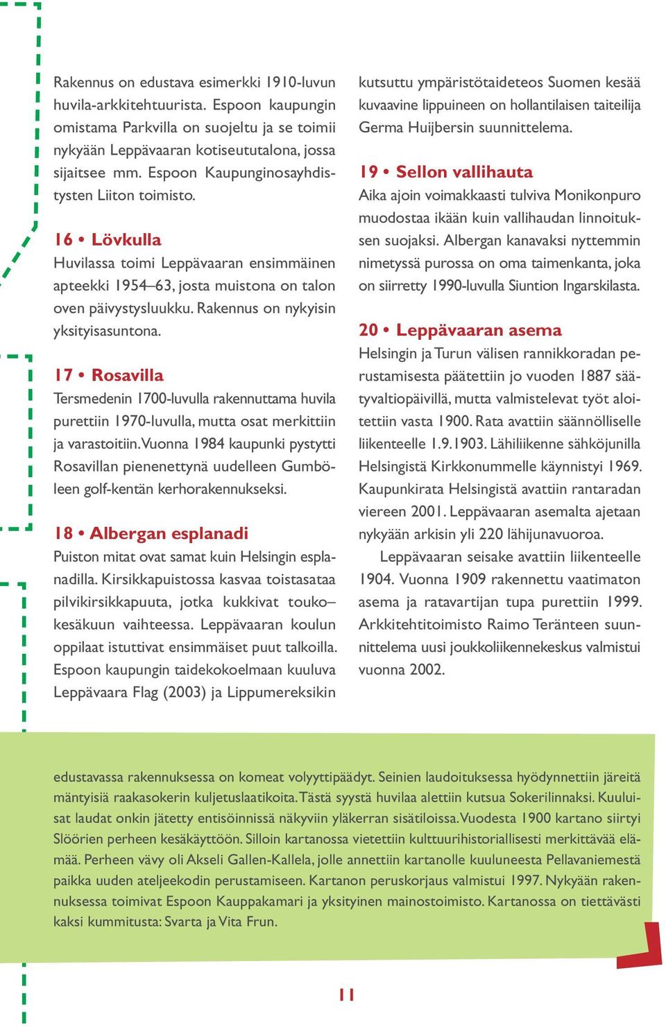 Rakennus on nykyisin yksityisasuntona. 17 Rosavilla Tersmedenin 1700-luvulla rakennuttama huvila purettiin 1970-luvulla, mutta osat merkittiin ja varastoitiin.