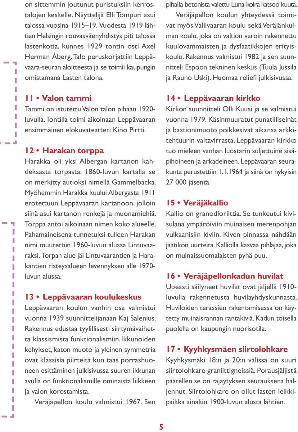 Talo peruskorjattiin Leppävaara-seuran aloitteesta ja se toimii kaupungin omistamana Lasten talona. 11 Valon tammi Tammi on istutettu Valon talon pihaan 1920- luvulla.