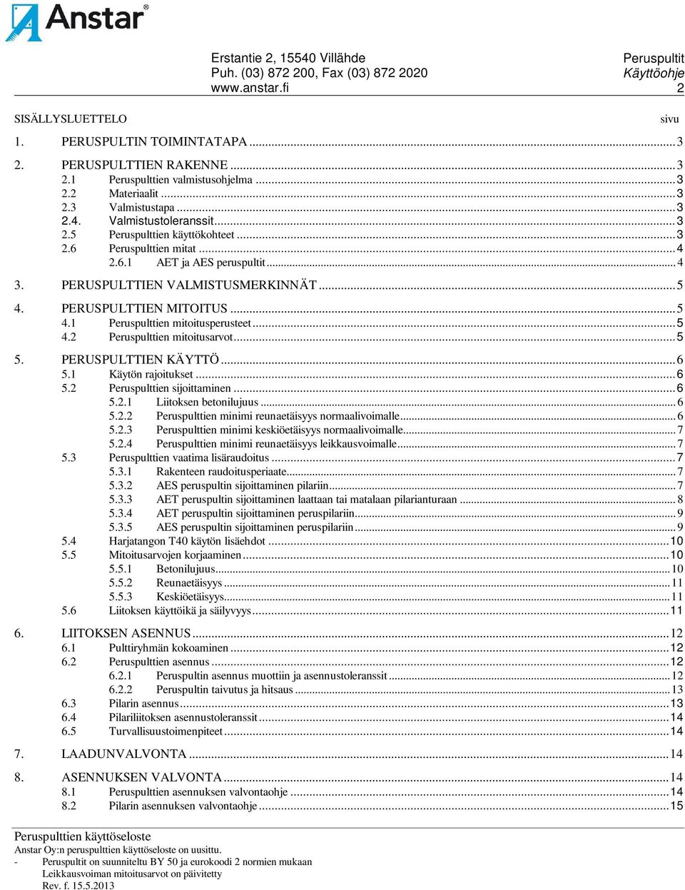 .. 5 5. PERUSPULTTIEN KÄYTTÖ... 6 5.1 Käytön rajoitukset... 6 5.2 Peruspulttien sijoittaminen... 6 5.2.1 Liitoksen betonilujuus... 6 5.2.2 Peruspulttien minimi reunaetäisyys normaalivoimalle... 6 5.2.3 Peruspulttien minimi keskiöetäisyys normaalivoimalle.