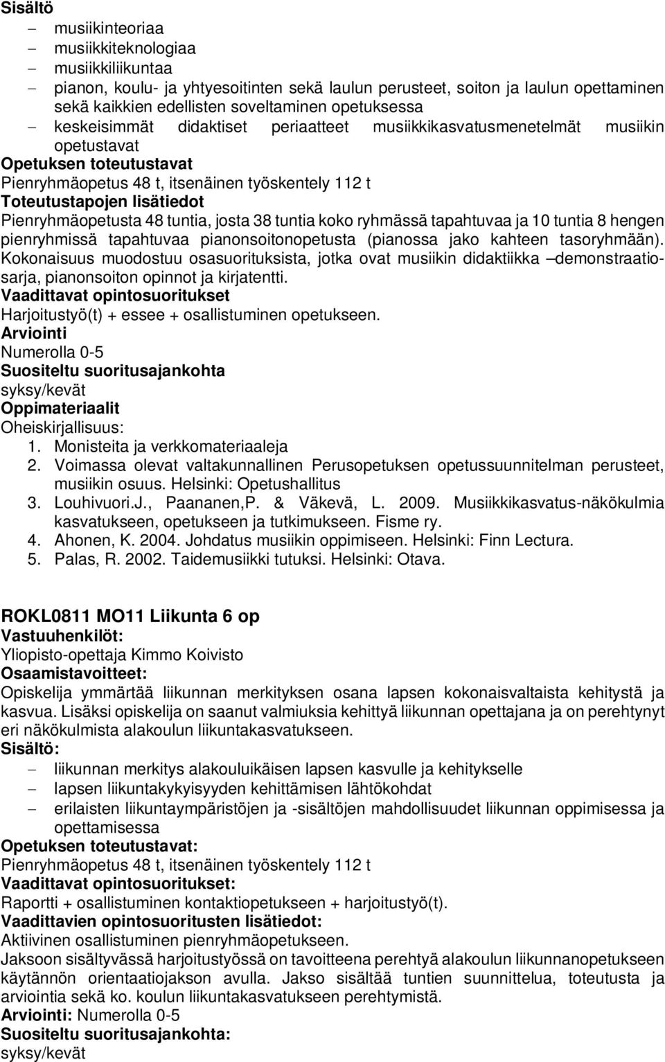 tuntia koko ryhmässä tapahtuvaa ja 10 tuntia 8 hengen pienryhmissä tapahtuvaa pianonsoitonopetusta (pianossa jako kahteen tasoryhmään).