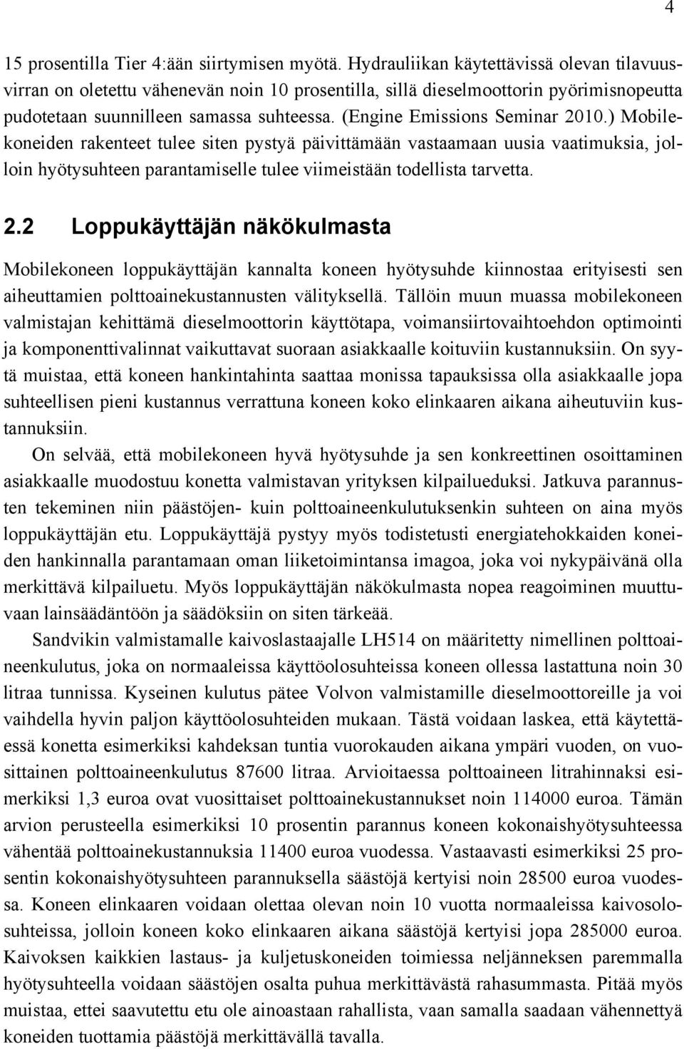 (Engine Emissions Seminar 2010.) Mobilekoneiden rakenteet tulee siten pystyä päivittämään vastaamaan uusia vaatimuksia, jolloin hyötysuhteen parantamiselle tulee viimeistään todellista tarvetta. 2.2 Loppukäyttäjän näkökulmasta Mobilekoneen loppukäyttäjän kannalta koneen hyötysuhde kiinnostaa erityisesti sen aiheuttamien polttoainekustannusten välityksellä.