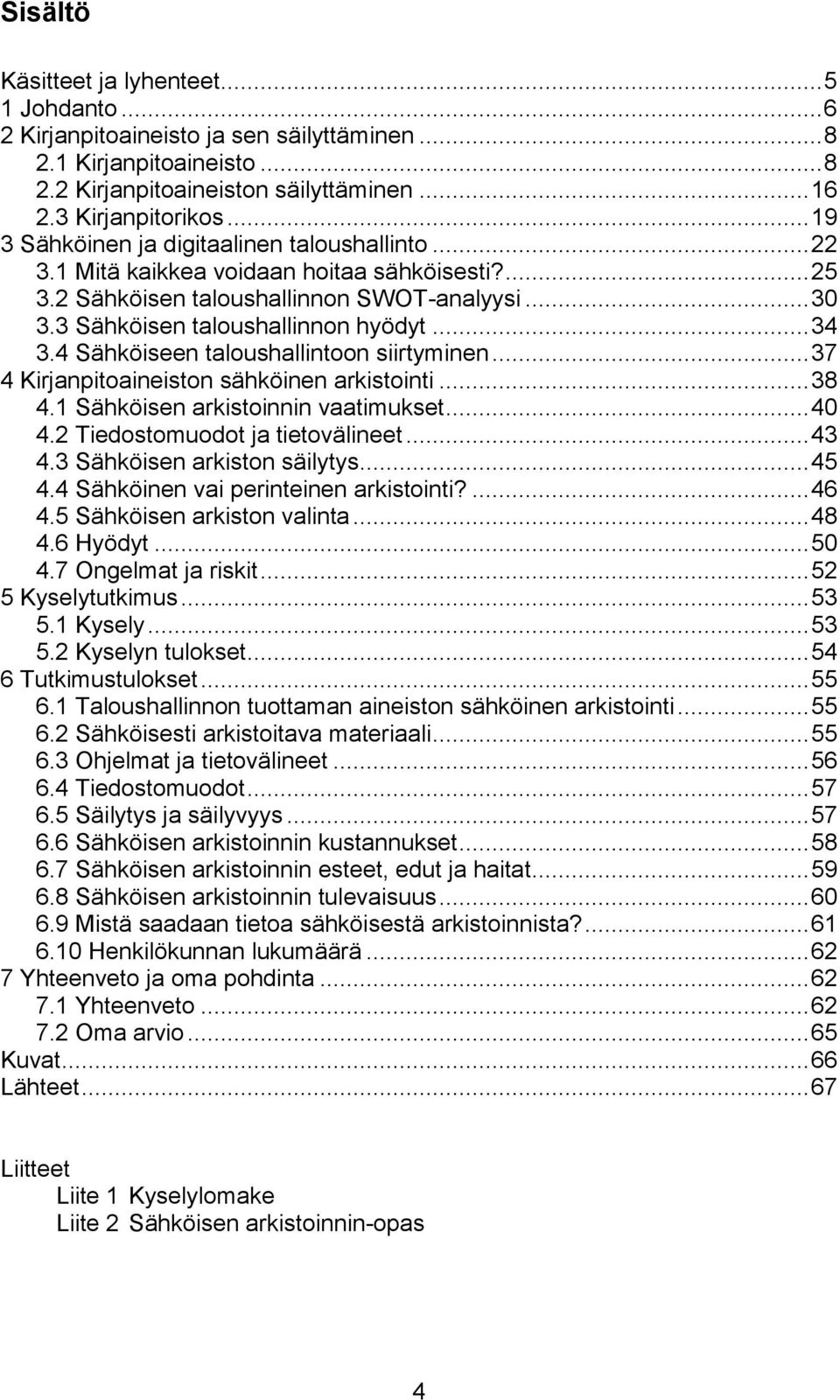 4 Sähköiseen taloushallintoon siirtyminen... 37 4 Kirjanpitoaineiston sähköinen arkistointi... 38 4.1 Sähköisen arkistoinnin vaatimukset... 40 4.2 Tiedostomuodot ja tietovälineet... 43 4.