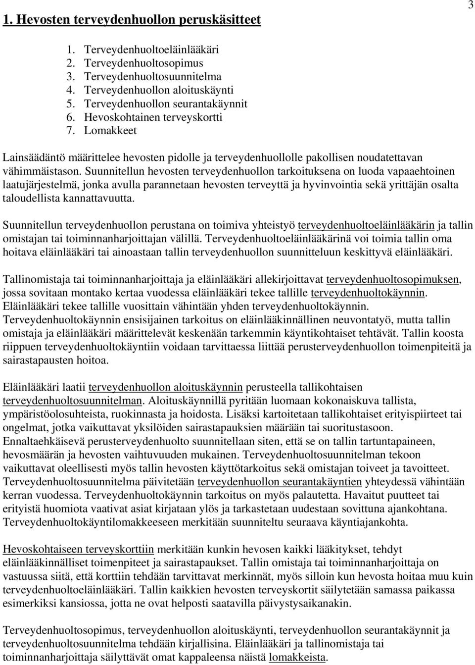 Suunnitellun hevosten terveydenhuollon tarkoituksena on luoda vapaaehtoinen laatujärjestelmä, jonka avulla parannetaan hevosten terveyttä ja hyvinvointia sekä yrittäjän osalta taloudellista