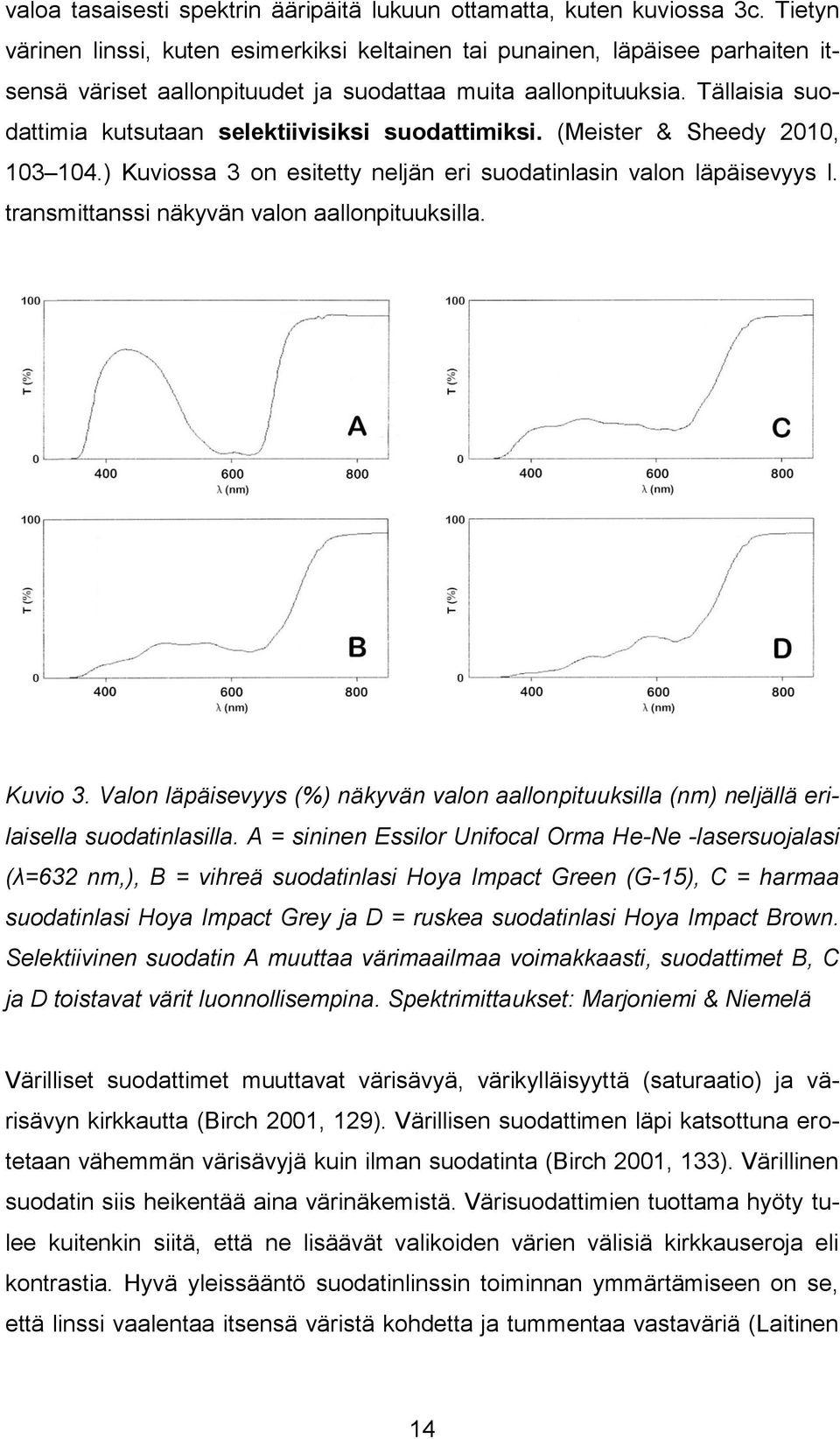 Tällaisia suodattimia kutsutaan selektiivisiksi suodattimiksi. (Meister & Sheedy 2010, 103 104.) Kuviossa 3 on esitetty neljän eri suodatinlasin valon läpäisevyys l.