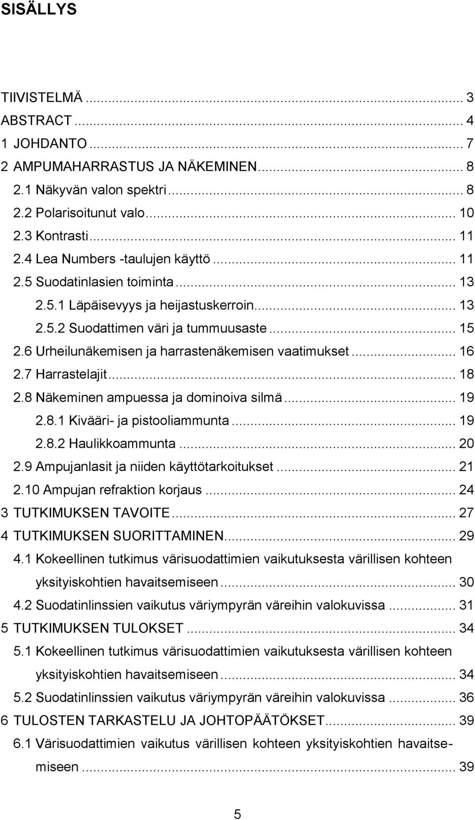 6 Urheilunäkemisen ja harrastenäkemisen vaatimukset... 16 2.7 Harrastelajit... 18 2.8 Näkeminen ampuessa ja dominoiva silmä... 19 2.8.1 Kivääri- ja pistooliammunta... 19 2.8.2 Haulikkoammunta... 20 2.