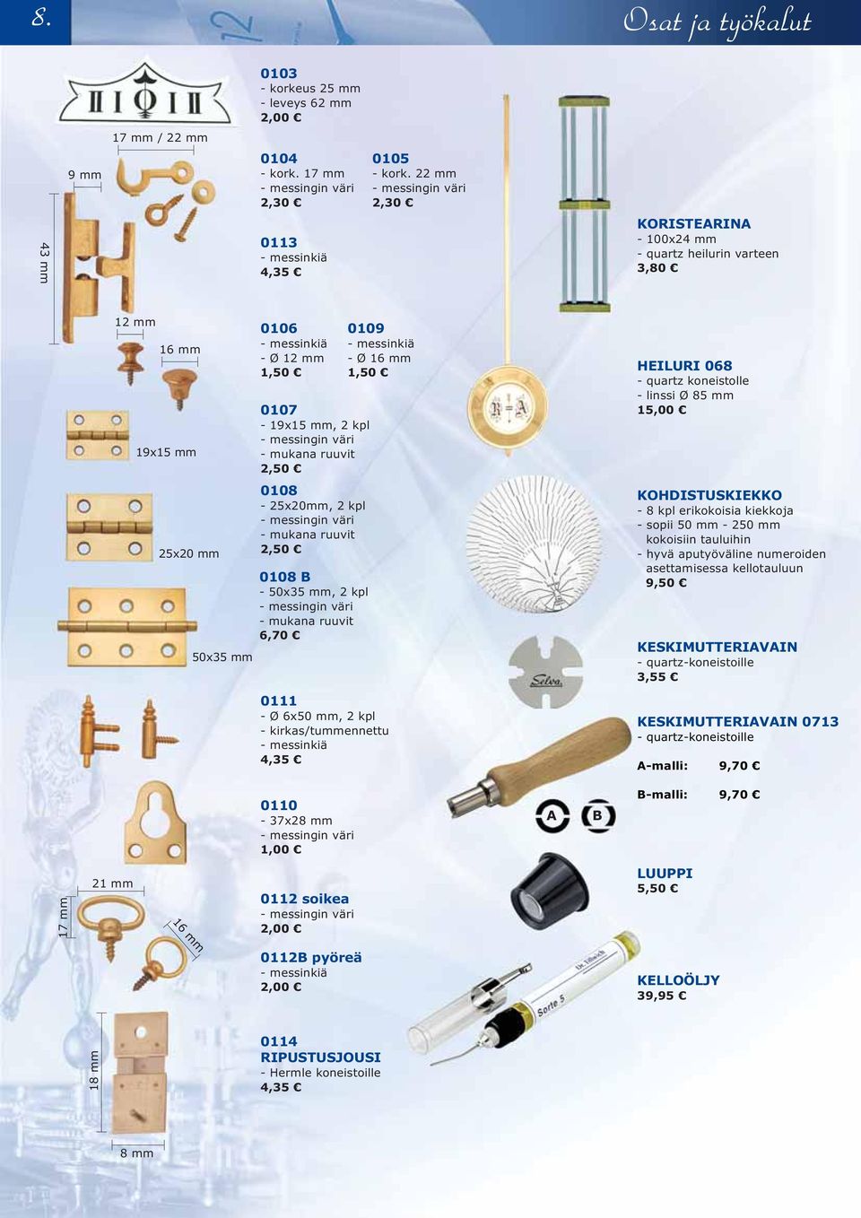 väri - mukana ruuvit 2,50 0109 - messinkiä - Ø 16 mm 1,50 HEILURI 068 - quartz koneistolle - linssi Ø 85 mm 15,00 25x20 mm 50x35 mm 0108-25x20mm, 2 kpl - messingin väri - mukana ruuvit 2,50 0108 B -