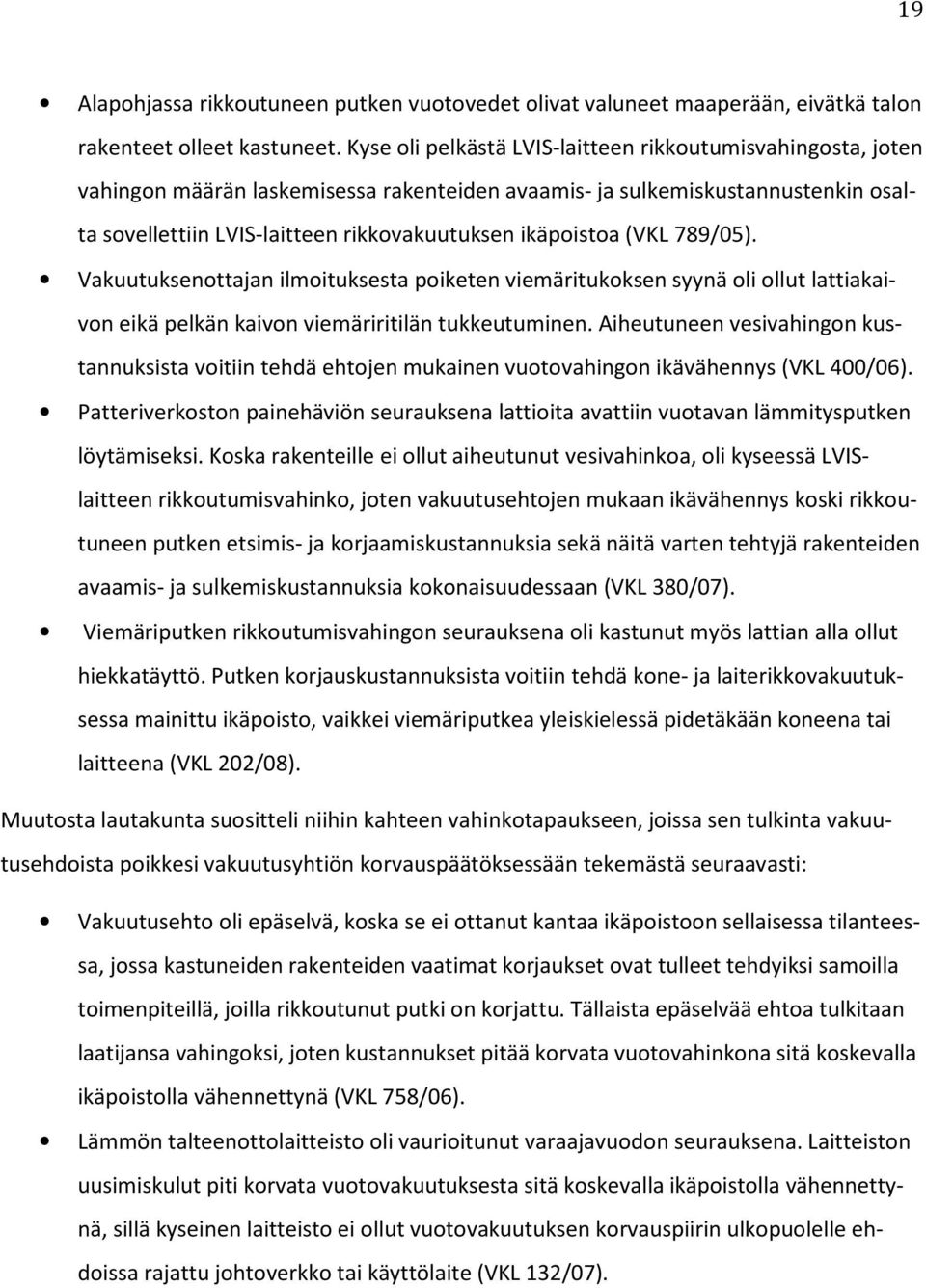 (VKL 789/05). Vakuutuksenottajan ilmoituksesta poiketen viemäritukoksen syynä oli ollut lattiakaivon eikä pelkän kaivon viemäriritilän tukkeutuminen.