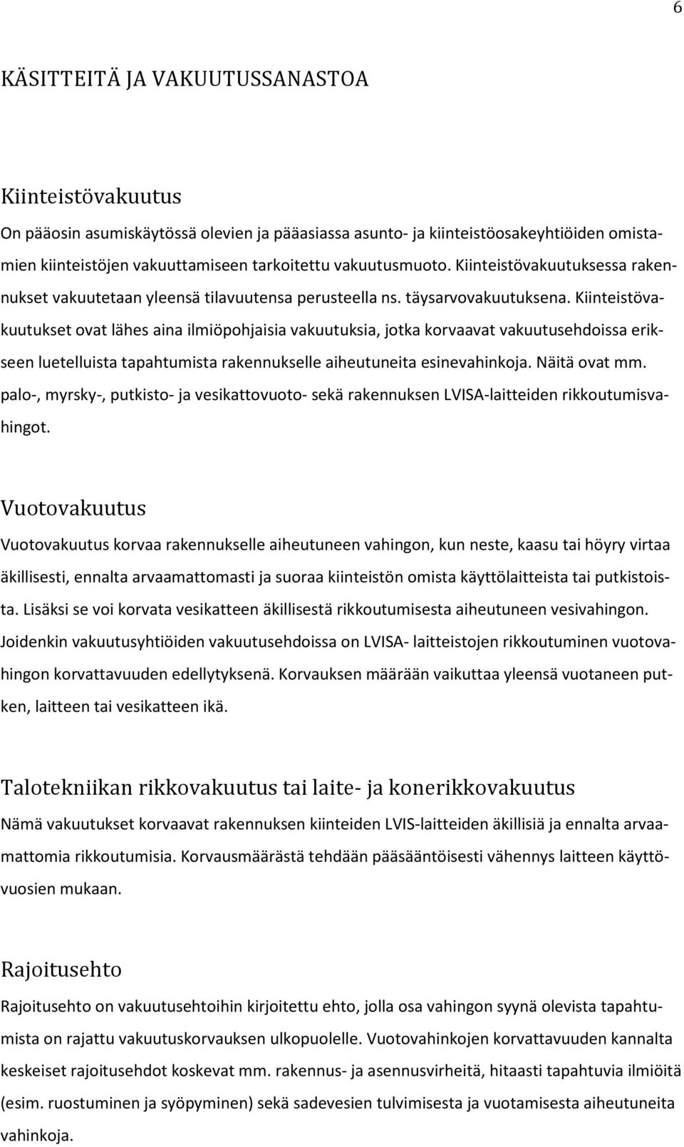 Kiinteistövakuutukset ovat lähes aina ilmiöpohjaisia vakuutuksia, jotka korvaavat vakuutusehdoissa erikseen luetelluista tapahtumista rakennukselle aiheutuneita esinevahinkoja. Näitä ovat mm.