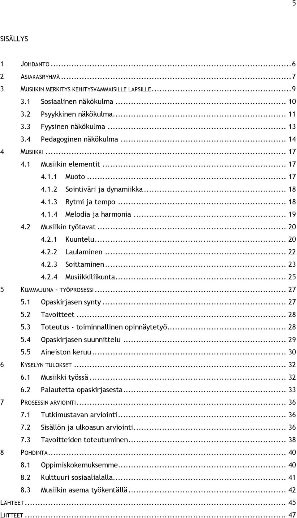 2 Musiikin työtavat... 20 4.2.1 Kuuntelu... 20 4.2.2 Laulaminen... 22 4.2.3 Soittaminen... 23 4.2.4 Musiikkiliikunta... 25 5 KUMMAJUNA - TYÖPROSESSI... 27 5.1 Opaskirjasen synty... 27 5.2 Tavoitteet.