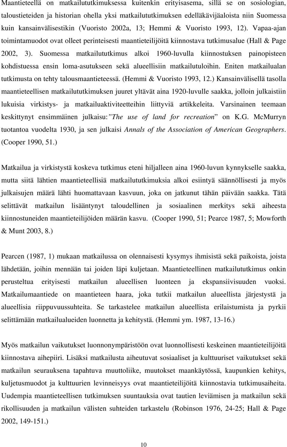 Suomessa matkailututkimus alkoi 1960-luvulla kiinnostuksen painopisteen kohdistuessa ensin loma-asutukseen sekä alueellisiin matkailutuloihin.