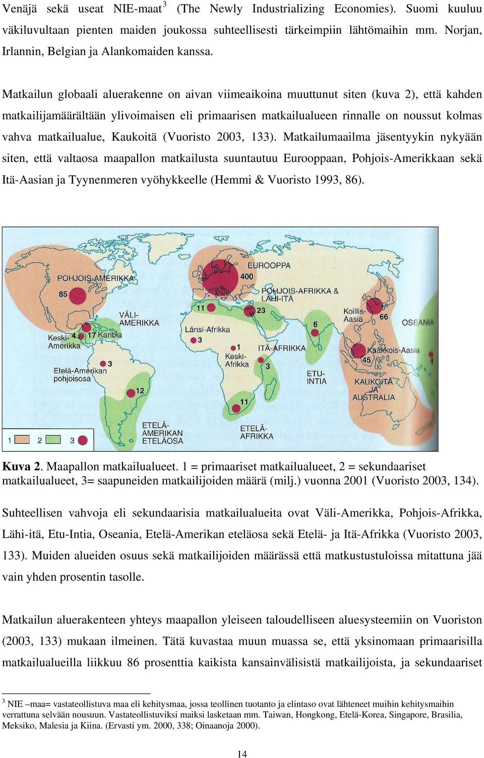 Matkailun globaali aluerakenne on aivan viimeaikoina muuttunut siten (kuva 2), että kahden matkailijamäärältään ylivoimaisen eli primaarisen matkailualueen rinnalle on noussut kolmas vahva