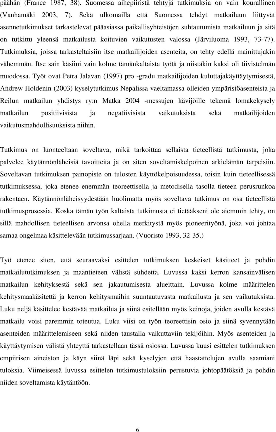 vaikutusten valossa (Järviluoma 1993, 73-77). Tutkimuksia, joissa tarkasteltaisiin itse matkailijoiden asenteita, on tehty edellä mainittujakin vähemmän.