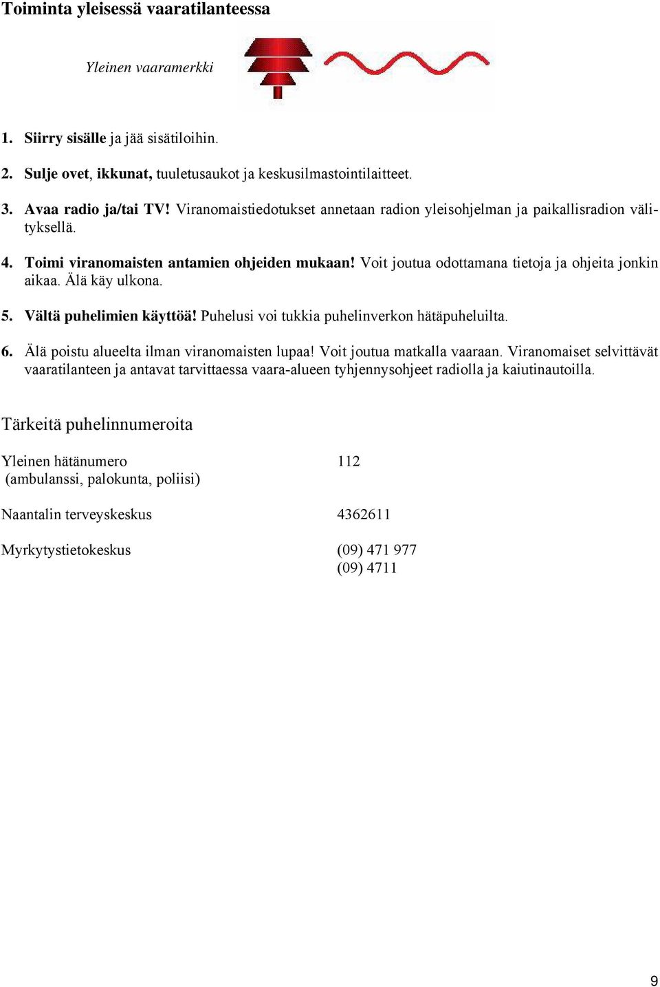 Älä käy ulkona. 5. Vältä puhelimien käyttöä! Puhelusi voi tukkia puhelinverkon hätäpuheluilta. 6. Älä poistu alueelta ilman viranomaisten lupaa! Voit joutua matkalla vaaraan.