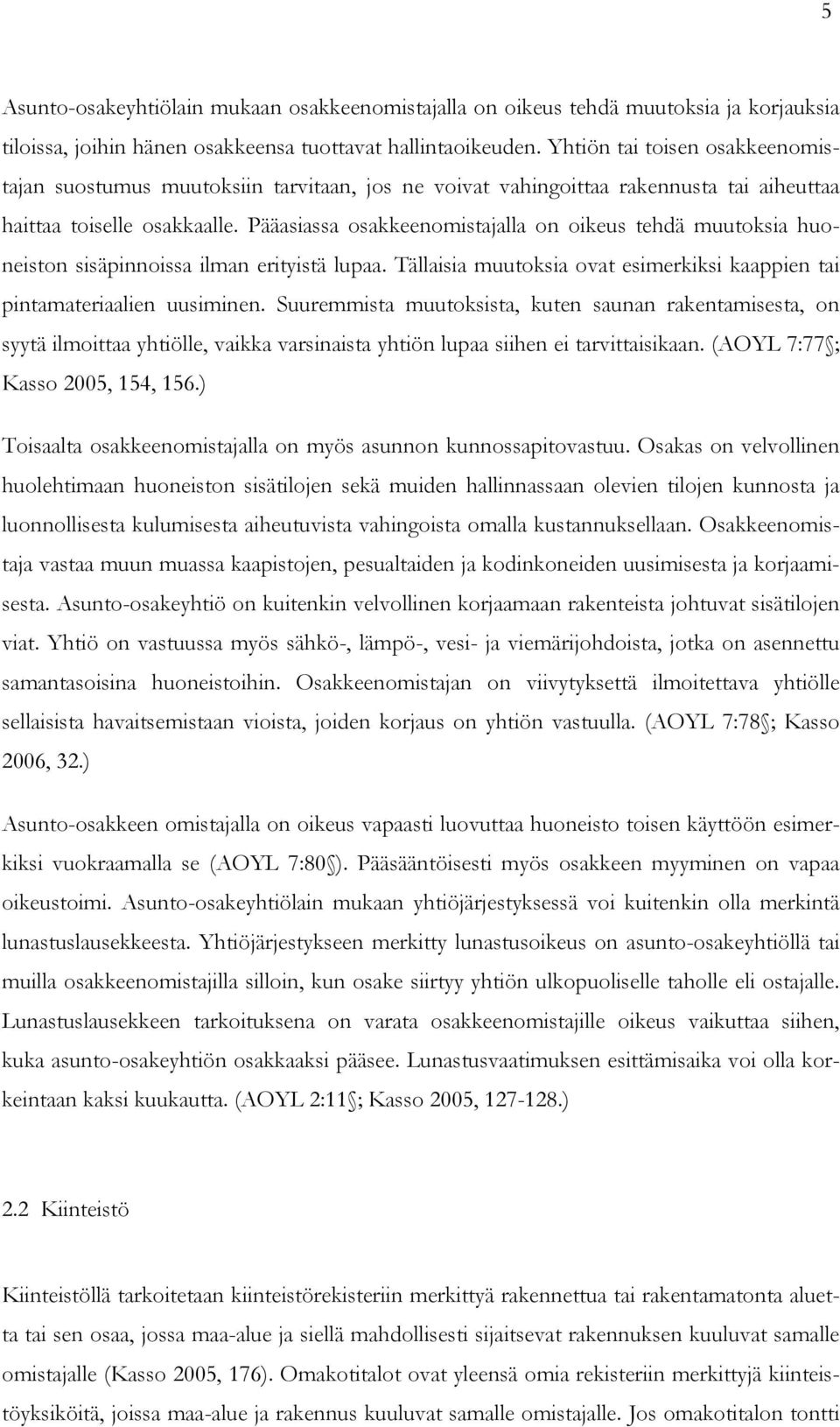 Pääasiassa osakkeenomistajalla on oikeus tehdä muutoksia huoneiston sisäpinnoissa ilman erityistä lupaa. Tällaisia muutoksia ovat esimerkiksi kaappien tai pintamateriaalien uusiminen.