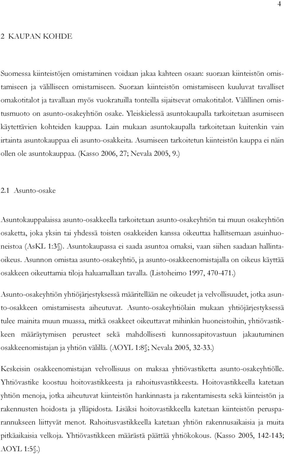 Yleiskielessä asuntokaupalla tarkoitetaan asumiseen käytettävien kohteiden kauppaa. Lain mukaan asuntokaupalla tarkoitetaan kuitenkin vain irtainta asuntokauppaa eli asunto-osakkeita.