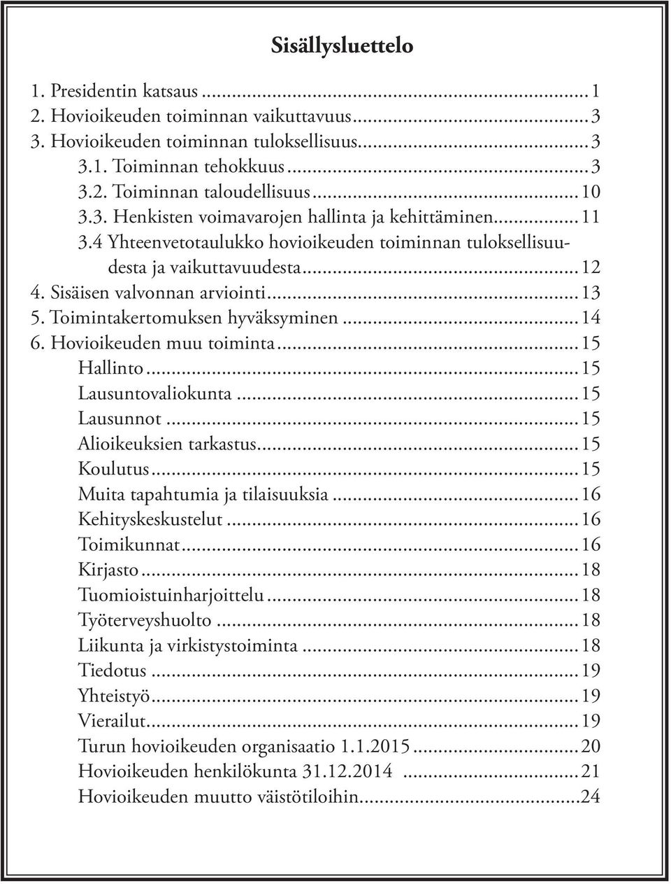 Hovioikeuden muu toiminta...15 Hallinto...15 Lausuntovaliokunta...15 Lausunnot...15 Alioikeuksien tarkastus...15 Koulutus...15 Muita tapahtumia ja tilaisuuksia...16 Kehityskeskustelut...16 Toimikunnat.