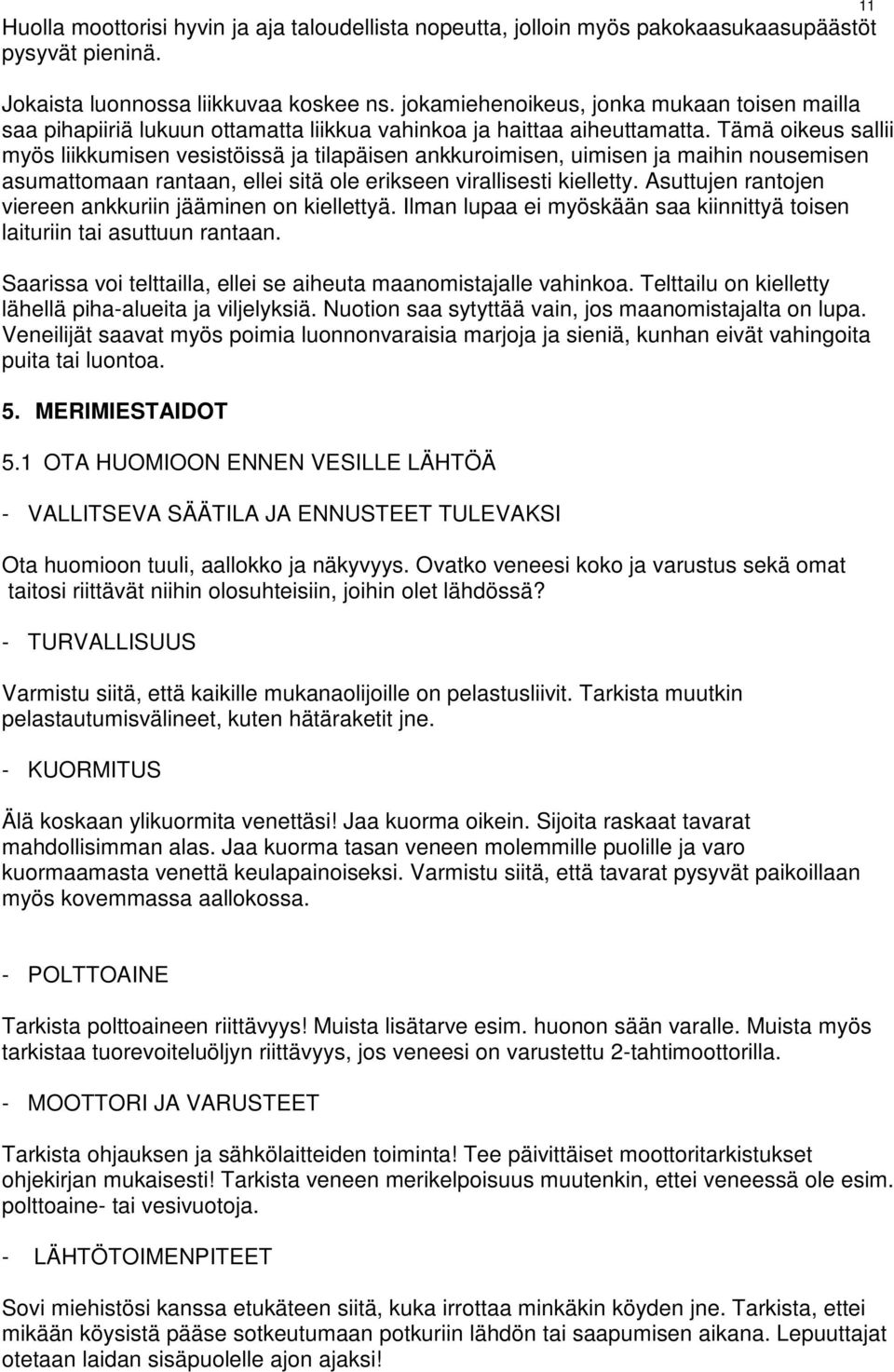 Tämä oikeus sallii myös liikkumisen vesistöissä ja tilapäisen ankkuroimisen, uimisen ja maihin nousemisen asumattomaan rantaan, ellei sitä ole erikseen virallisesti kielletty.