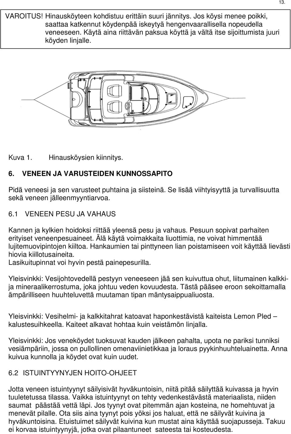 VENEEN JA VARUSTEIDEN KUNNOSSAPITO Pidä veneesi ja sen varusteet puhtaina ja siisteinä. Se lisää viihtyisyyttä ja turvallisuutta sekä veneen jälleenmyyntiarvoa. 6.