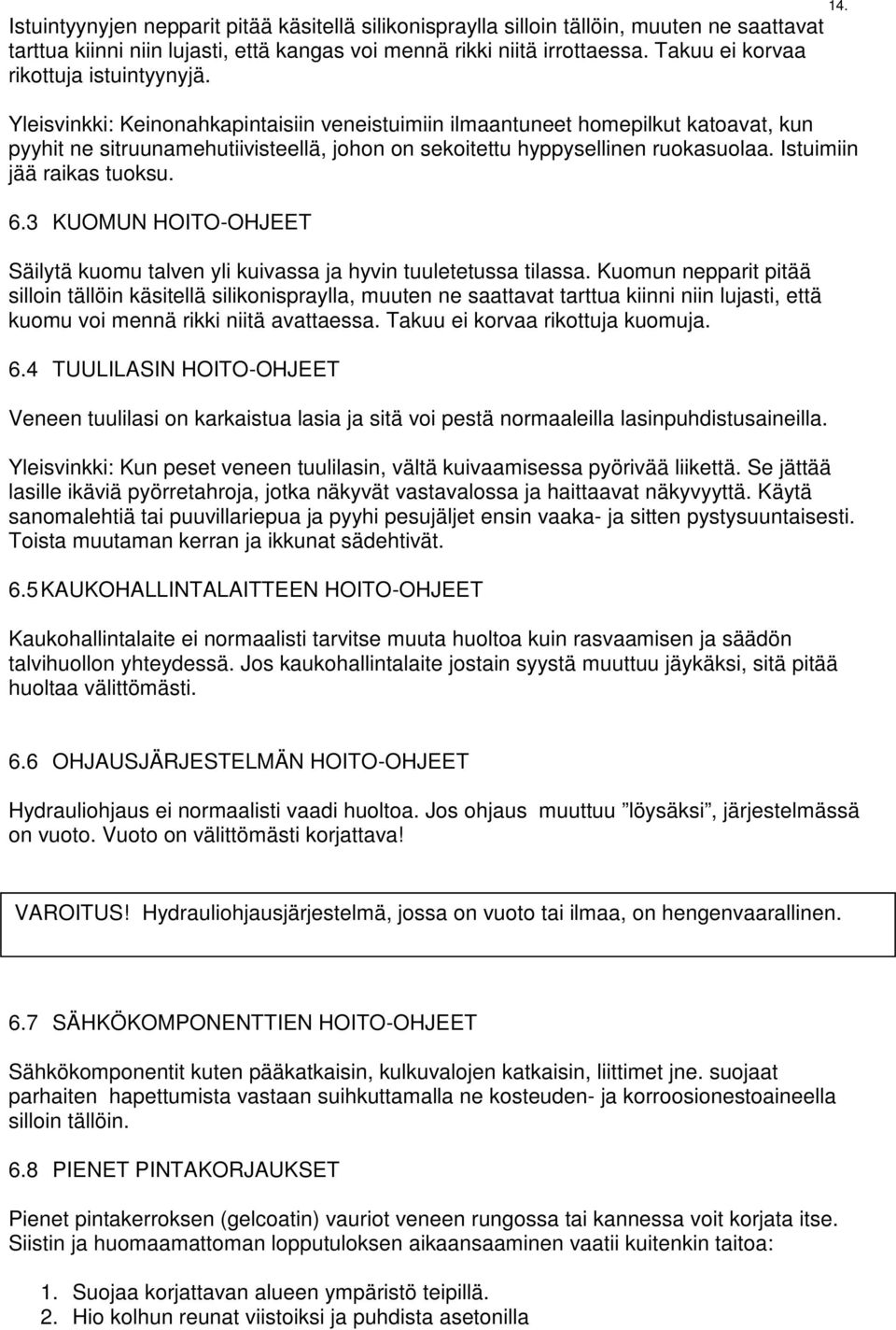 Yleisvinkki: Keinonahkapintaisiin veneistuimiin ilmaantuneet homepilkut katoavat, kun pyyhit ne sitruunamehutiivisteellä, johon on sekoitettu hyppysellinen ruokasuolaa. Istuimiin jää raikas tuoksu. 6.